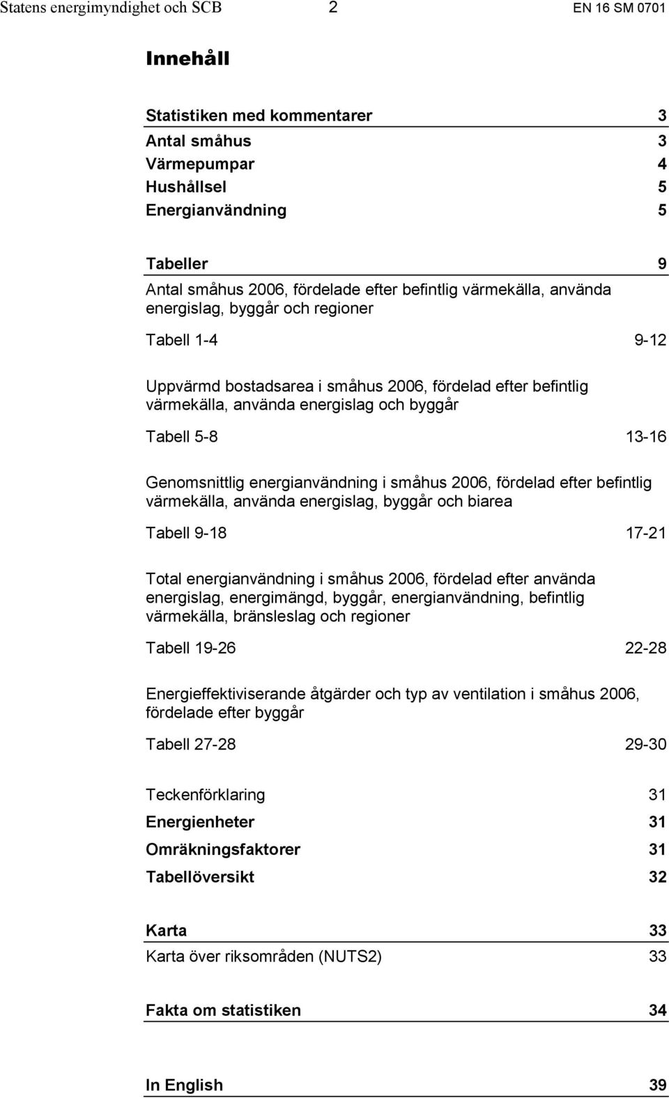 Genomsnittlig energianvändning i småhus 2006, fördelad efter befintlig värmekälla, använda energislag, byggår och biarea Tabell 9-18 17-21 Total energianvändning i småhus 2006, fördelad efter använda