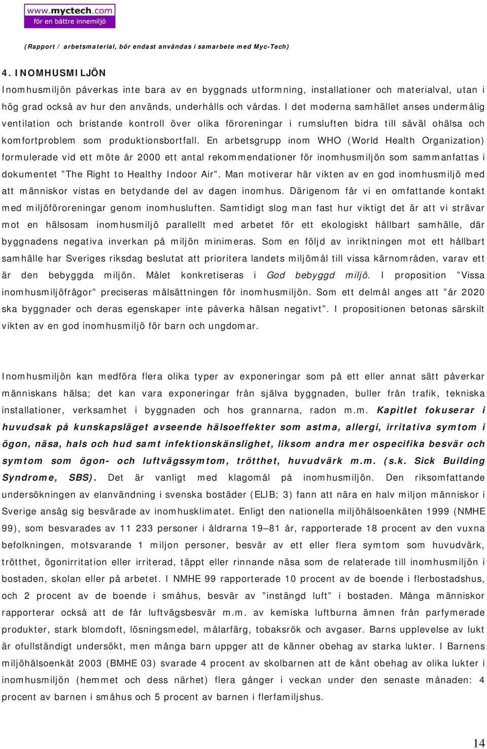 En arbetsgrupp inom WHO (World Health Organization) formulerade vid ett möte år 2000 ett antal rekommendationer för inomhusmiljön som sammanfattas i dokumentet The Right to Healthy Indoor Air.