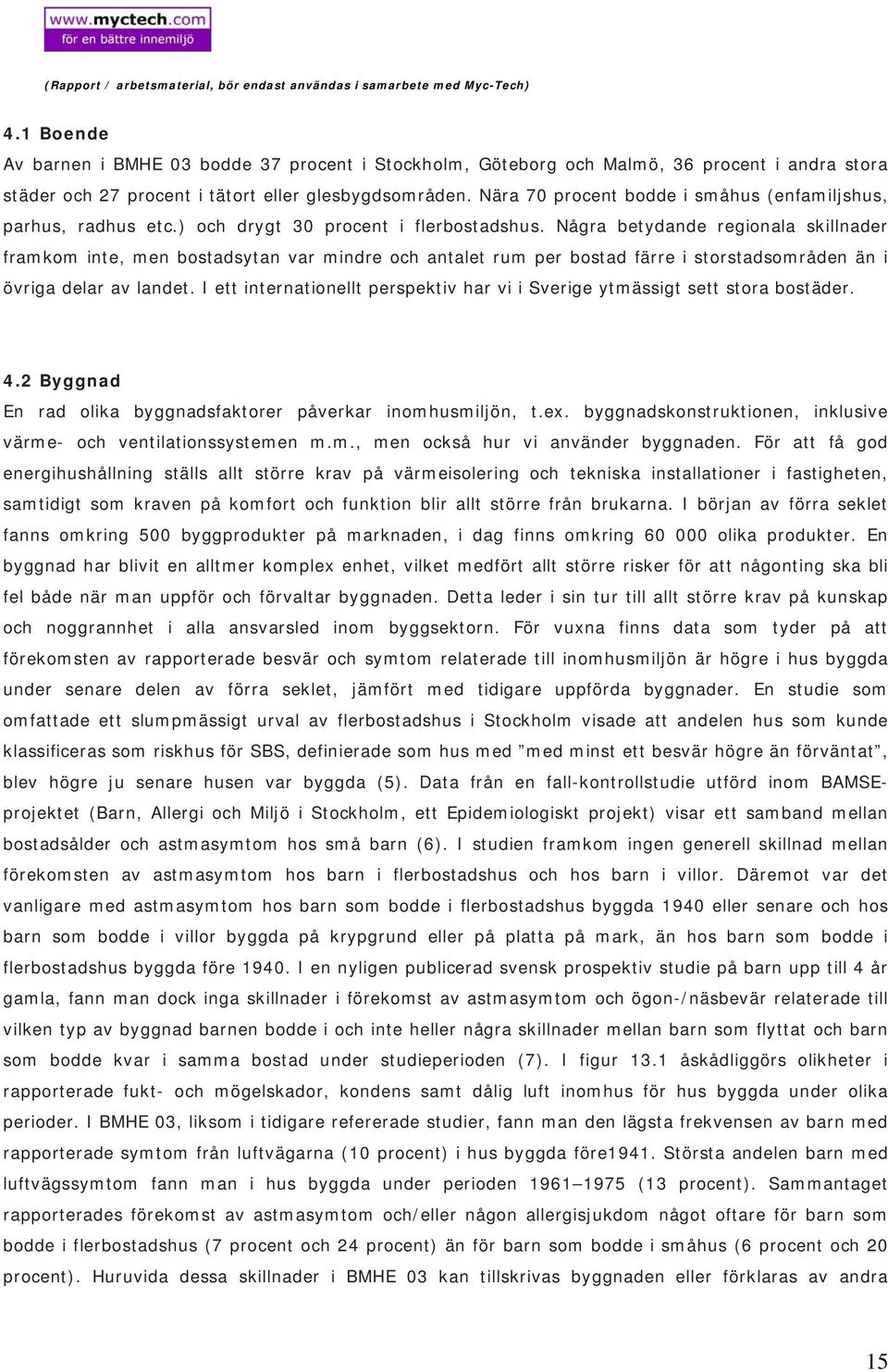 Några betydande regionala skillnader framkom inte, men bostadsytan var mindre och antalet rum per bostad färre i storstadsområden än i övriga delar av landet.