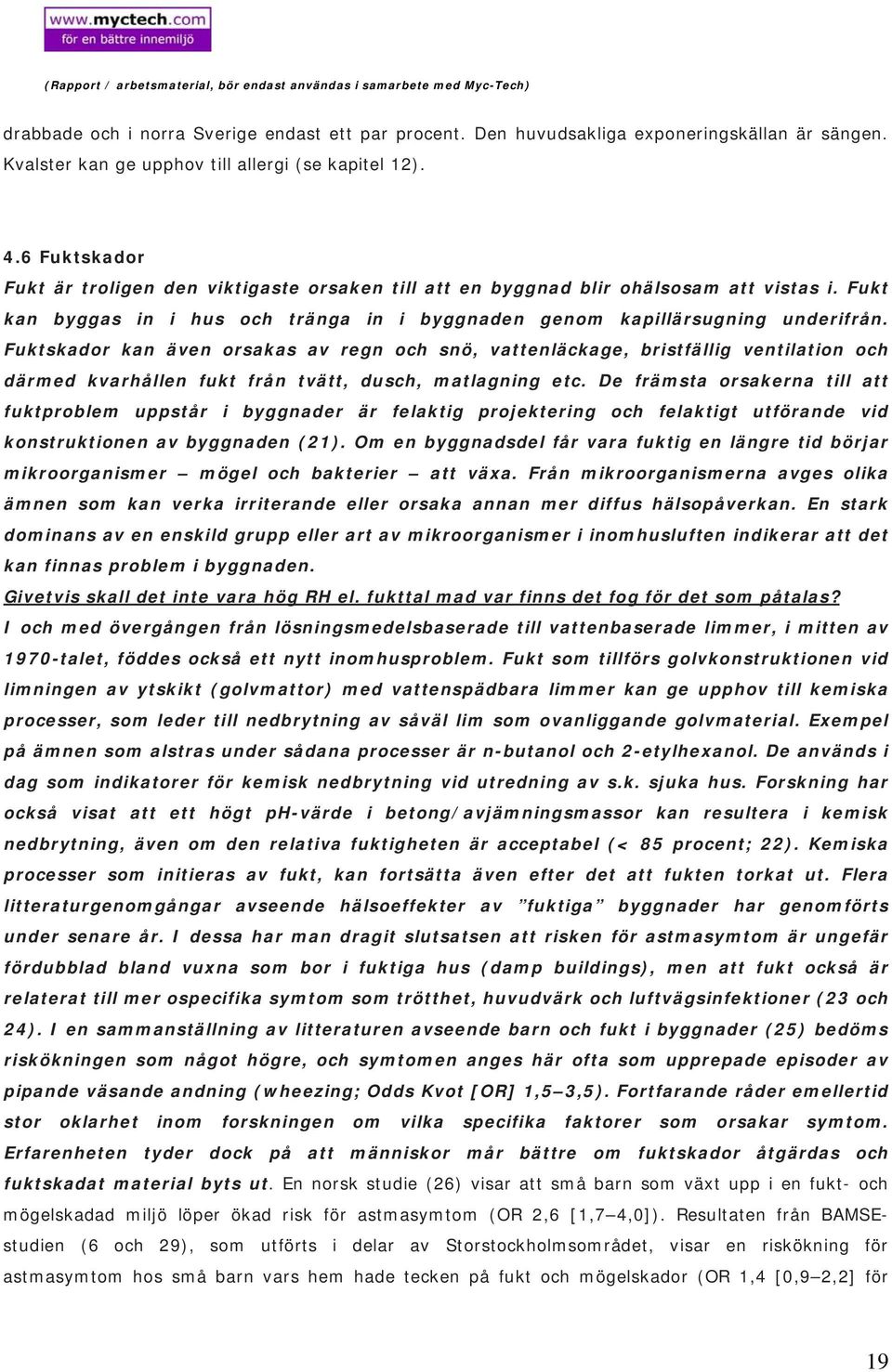 Fuktskador kan även orsakas av regn och snö, vattenläckage, bristfällig ventilation och därmed kvarhållen fukt från tvätt, dusch, matlagning etc.