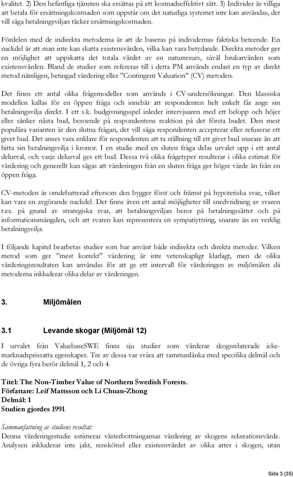 Fördelen med de indirekta metoderna är att de baseras på individernas faktiska beteende. En nackdel är att man inte kan skatta existensvärden, vilka kan vara betydande.