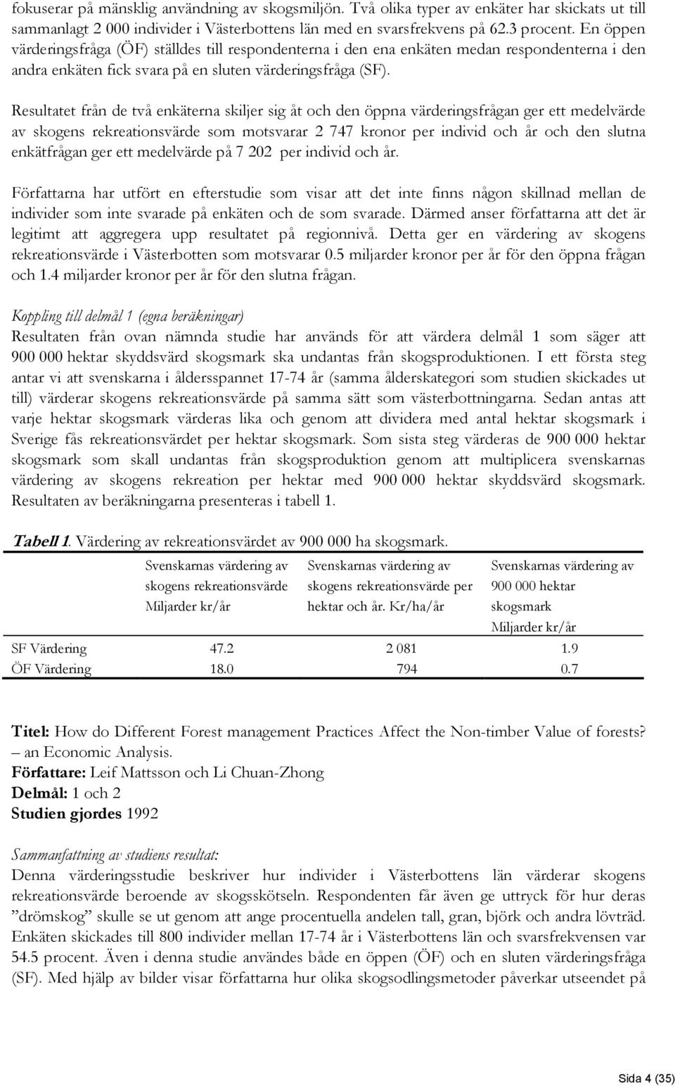 Resultatet från de två enkäterna skiljer sig åt och den öppna värderingsfrågan ger ett medelvärde av skogens rekreationsvärde som motsvarar 2 747 kronor per individ och år och den slutna enkätfrågan