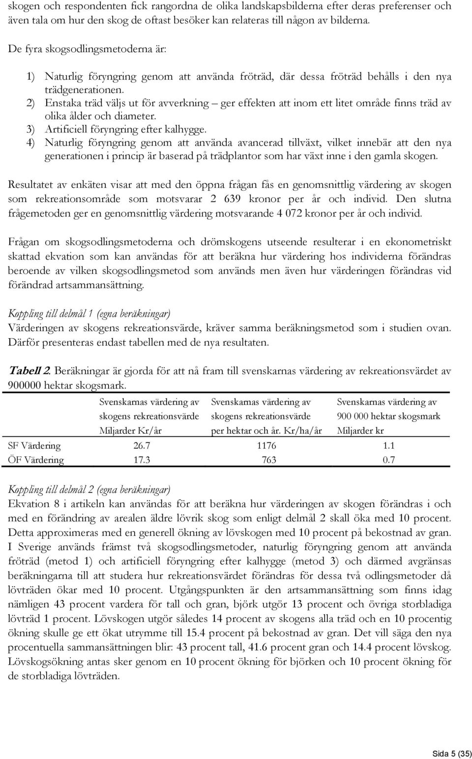 2) Enstaka träd väljs ut för avverkning ger effekten att inom ett litet område finns träd av olika ålder och diameter. 3) Artificiell föryngring efter kalhygge.