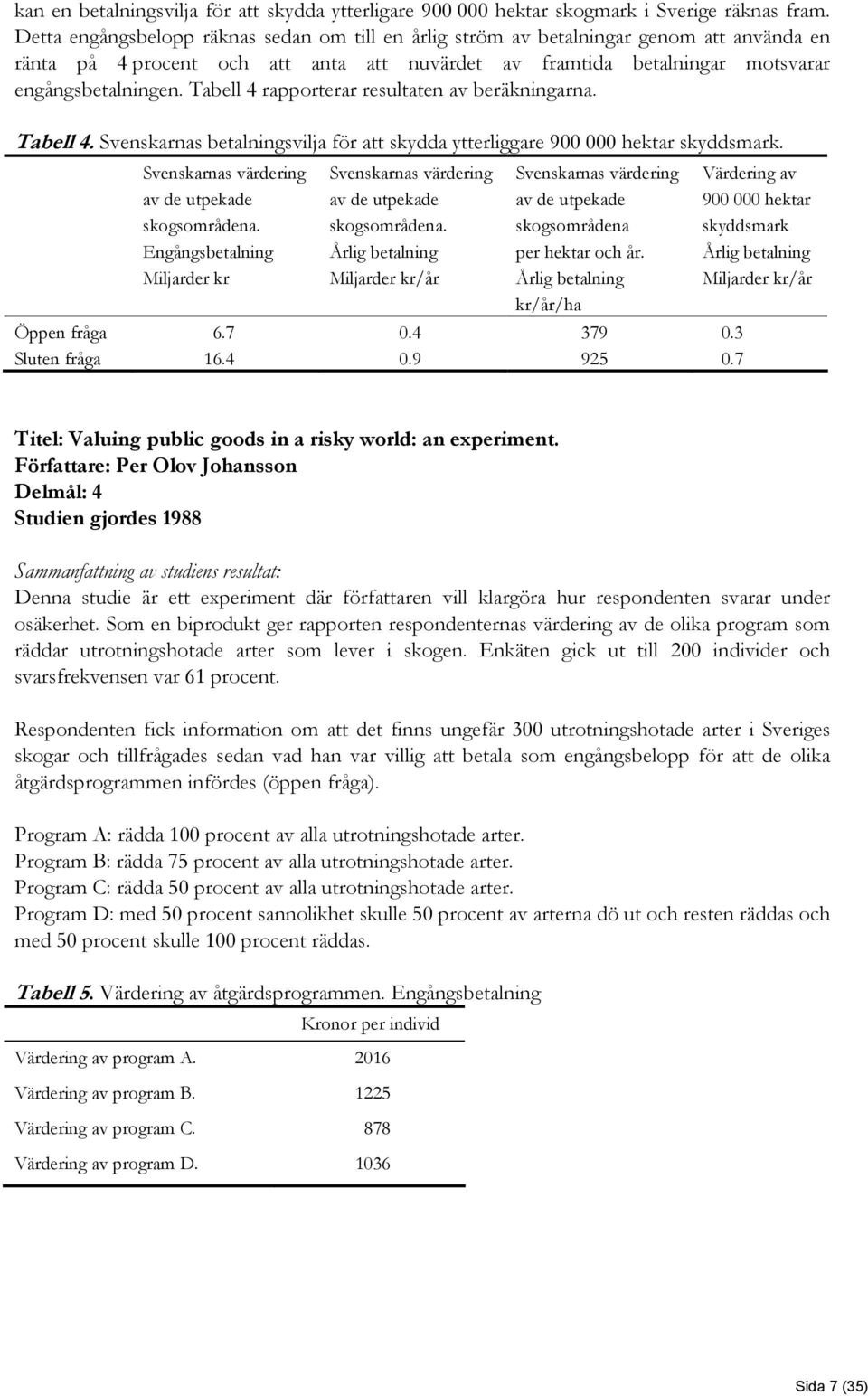 Tabell 4 rapporterar resultaten av beräkningarna. Tabell 4. Svenskarnas betalningsvilja för att skydda ytterliggare 900 000 hektar skyddsmark. Svenskarnas värdering av de utpekade skogsområdena.