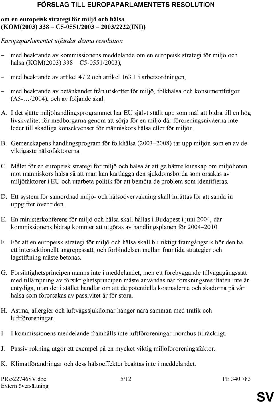 1 i arbetsordningen, med beaktande av betänkandet från utskottet för miljö, folkhälsa och konsumentfrågor (A5- /2004), och av följande skäl: A.