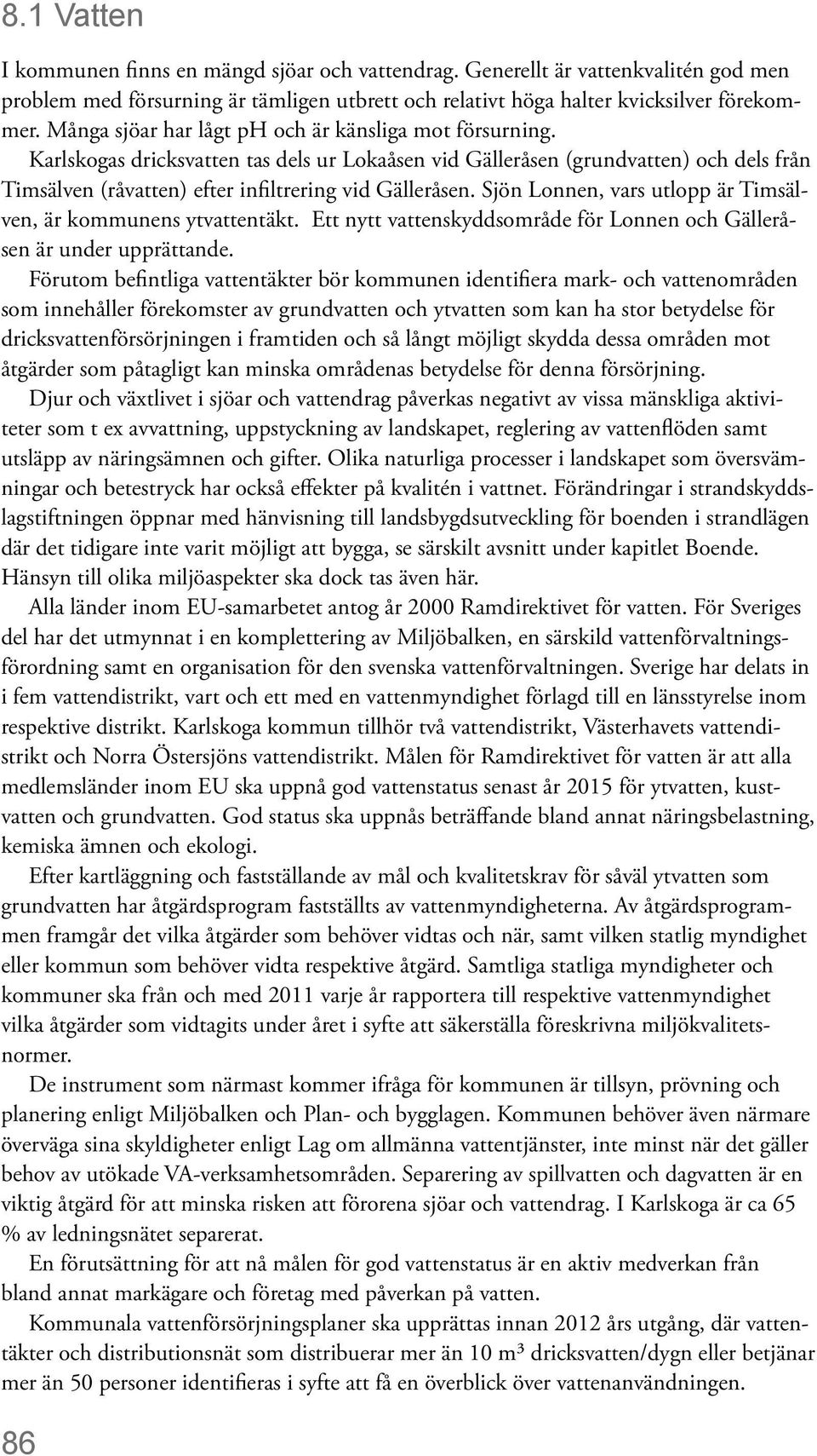 Sjön Lonnen, vars utlopp är Timsälven, är kommunens ytvattentäkt. Ett nytt vattenskyddsområde för Lonnen och Gälleråsen är under upprättande.