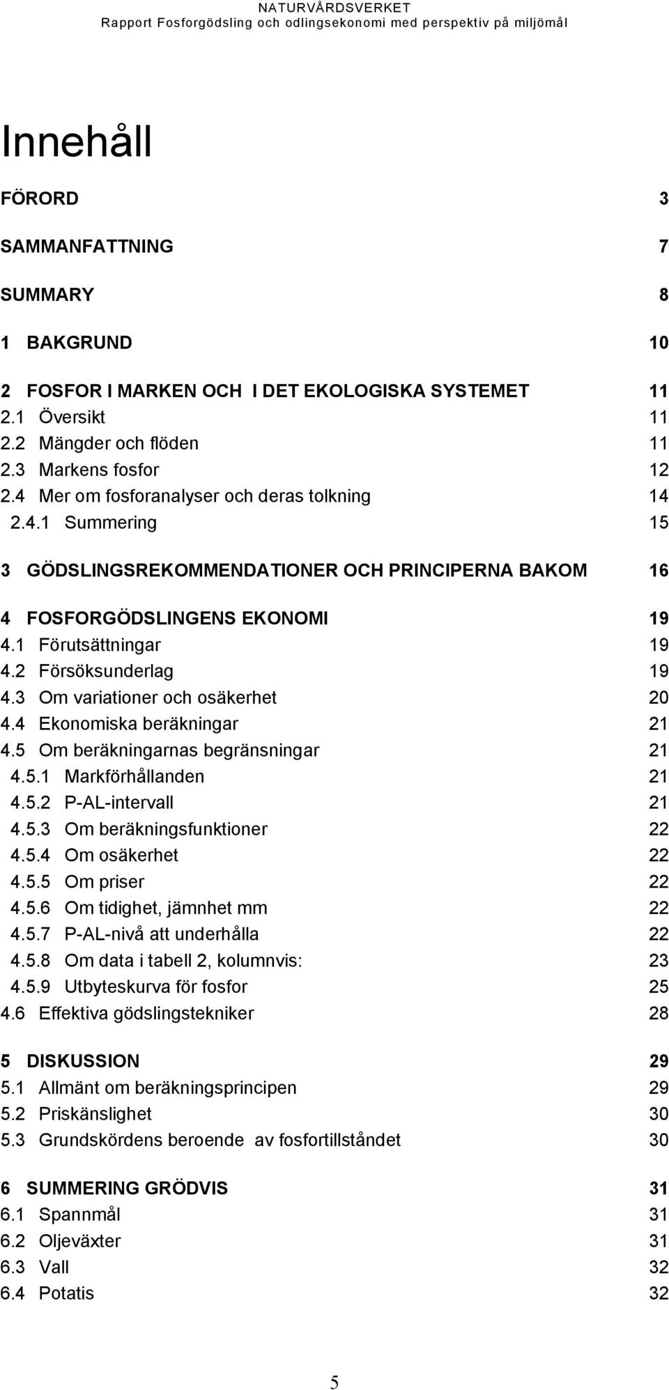 3 Om variationer och osäkerhet 20 4.4 Ekonomiska beräkningar 21 4.5 Om beräkningarnas begränsningar 21 4.5.1 Markförhållanden 21 4.5.2 P-AL-intervall 21 4.5.3 Om beräkningsfunktioner 22 4.5.4 Om osäkerhet 22 4.