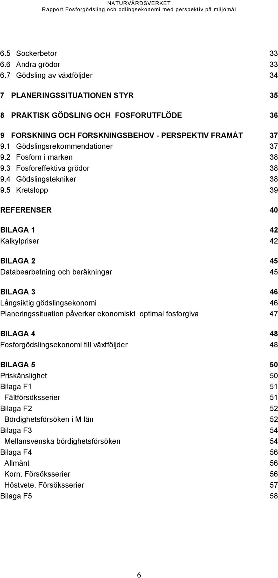 5 Kretslopp 39 REFERENSER 40 BILAGA 1 42 Kalkylpriser 42 BILAGA 2 45 Databearbetning och beräkningar 45 BILAGA 3 46 Långsiktig gödslingsekonomi 46 Planeringssituation påverkar ekonomiskt optimal