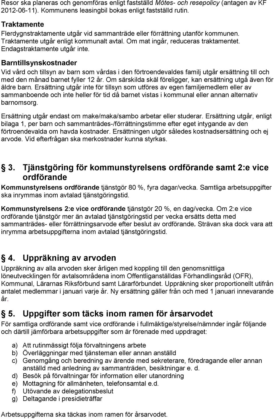 Barntillsynskostnader Vid vård och tillsyn av barn som vårdas i den förtroendevaldes familj utgår ersättning till och med den månad barnet fyller 12 år.