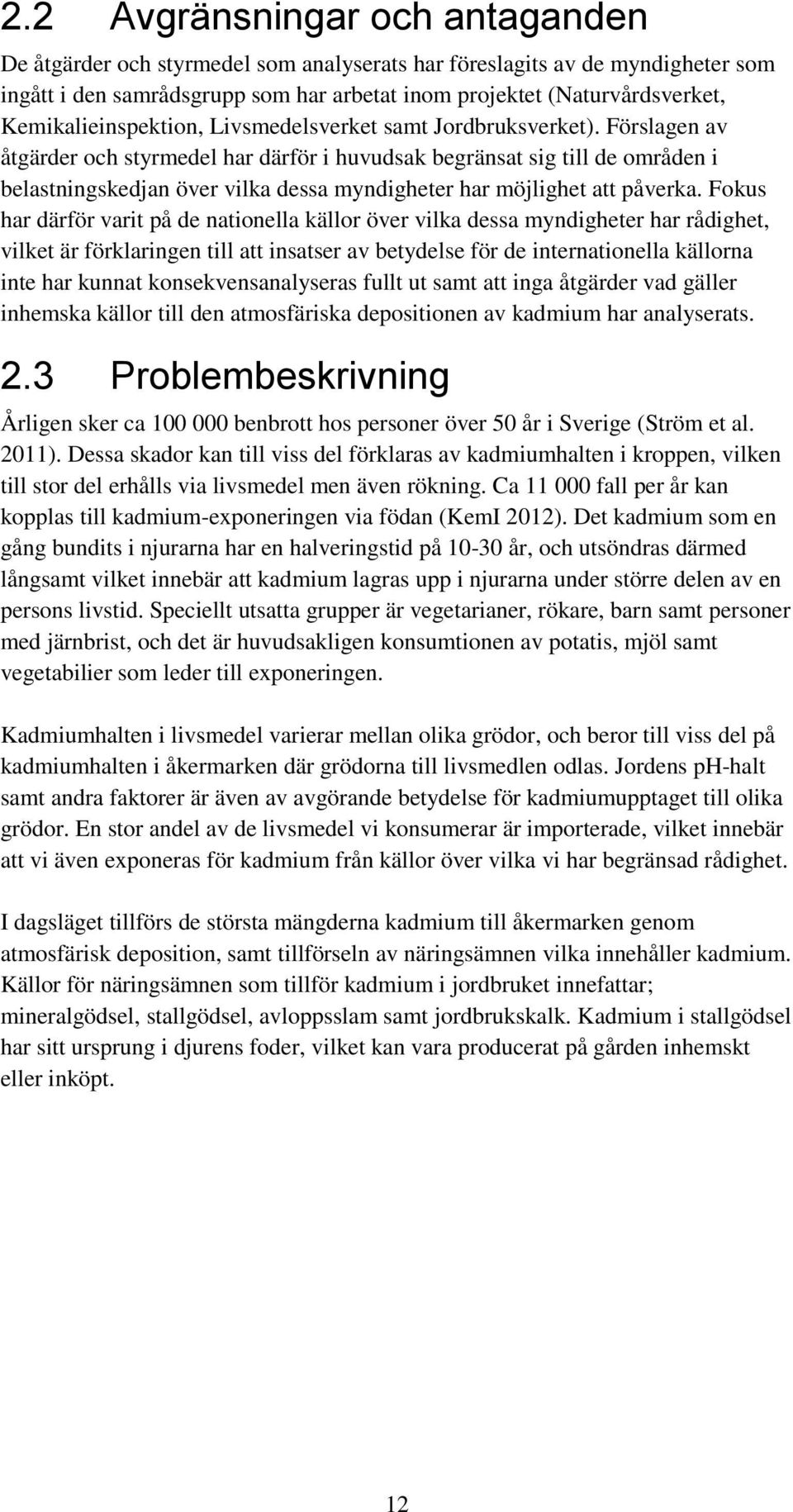 Förslagen av åtgärder och styrmedel har därför i huvudsak begränsat sig till de områden i belastningskedjan över vilka dessa myndigheter har möjlighet att påverka.