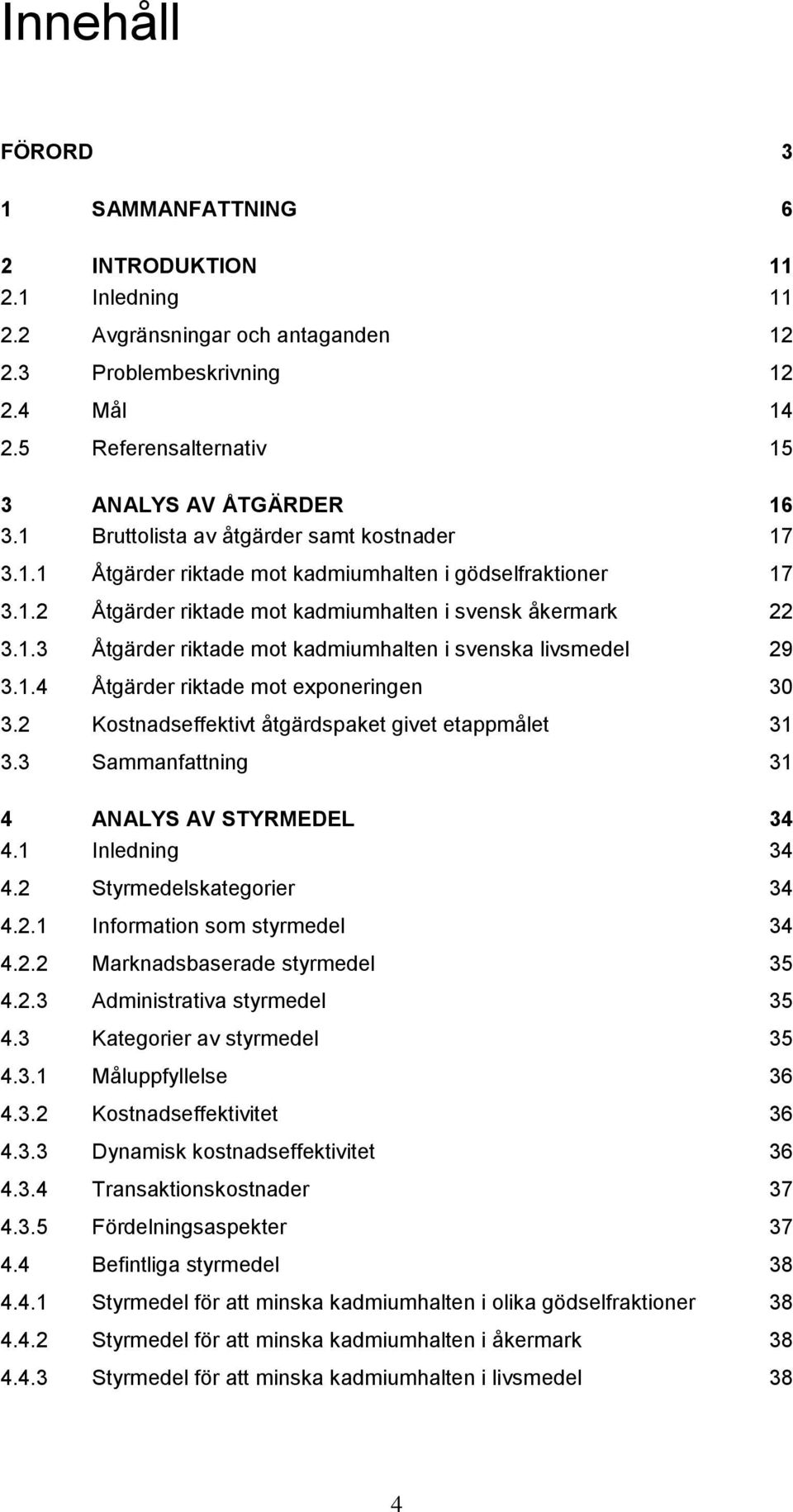 1.4 Åtgärder riktade mot exponeringen 30 3.2 Kostnadseffektivt åtgärdspaket givet etappmålet 31 3.3 Sammanfattning 31 4 ANALYS AV STYRMEDEL 34 4.1 Inledning 34 4.2 Styrmedelskategorier 34 4.2.1 Information som styrmedel 34 4.