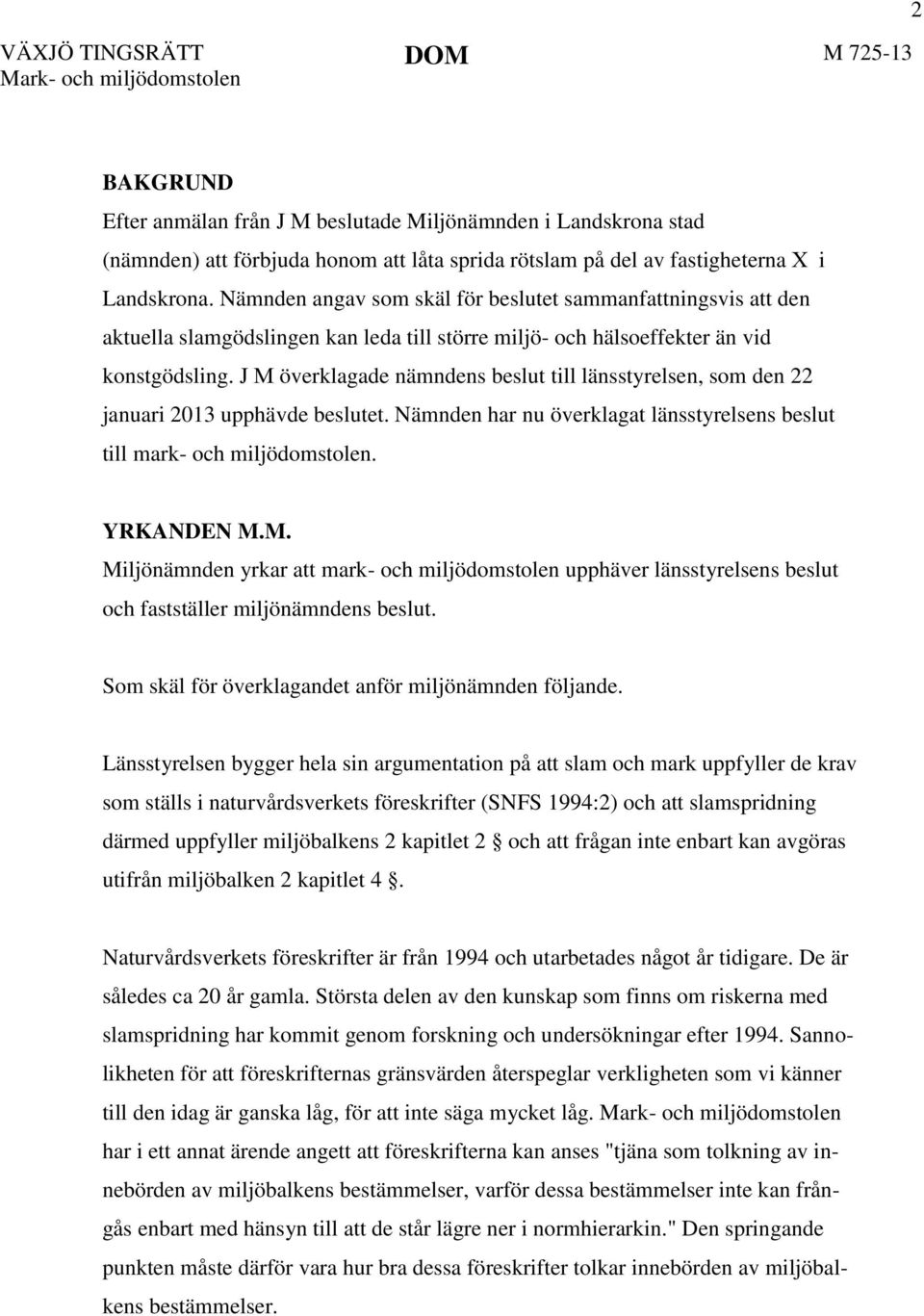 J M överklagade nämndens beslut till länsstyrelsen, som den 22 januari 2013 upphävde beslutet. Nämnden har nu överklagat länsstyrelsens beslut till mark- och miljödomstolen. YRKANDEN M.M. Miljönämnden yrkar att mark- och miljödomstolen upphäver länsstyrelsens beslut och fastställer miljönämndens beslut.