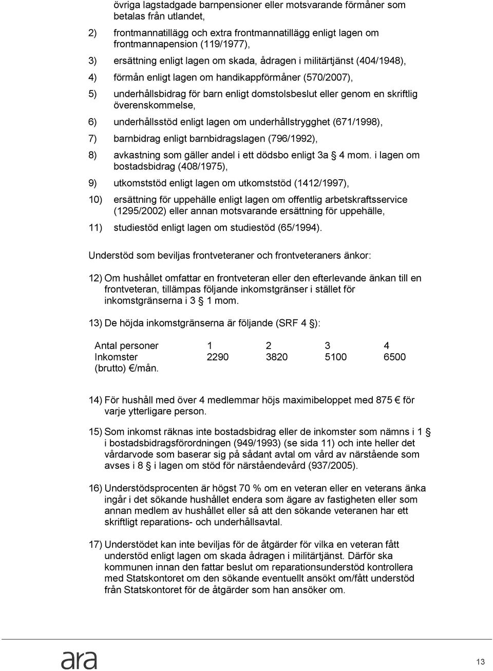 underhållsstöd enligt lagen m underhållstrygghet (671/1998), 7) barnbidrag enligt barnbidragslagen (796/1992), 8) avkastning sm gäller andel i ett dödsb enligt 3a 4 mm.