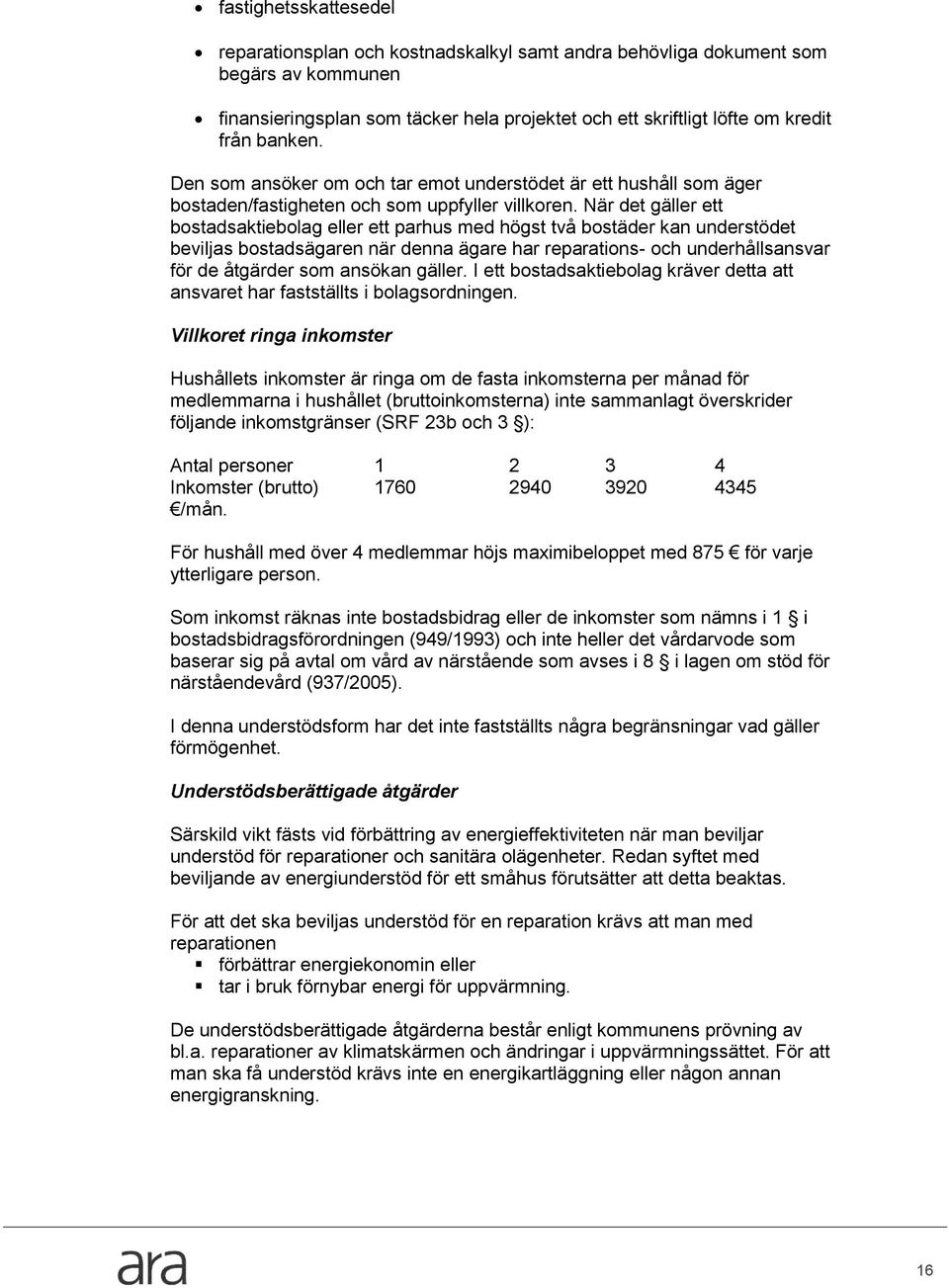 När det gäller ett bstadsaktieblag eller ett parhus med högst två bstäder kan understödet beviljas bstadsägaren när denna ägare har reparatins- ch underhållsansvar för de åtgärder sm ansökan gäller.