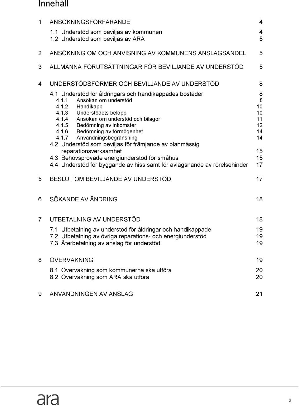 1 Understöd för åldringars ch handikappades bstäder 8 4.1.1 Ansökan m understöd 8 4.1.2 Handikapp 10 4.1.3 Understödets belpp 10 4.1.4 Ansökan m understöd ch bilagr 11 4.1.5 Bedömning av inkmster 12 4.