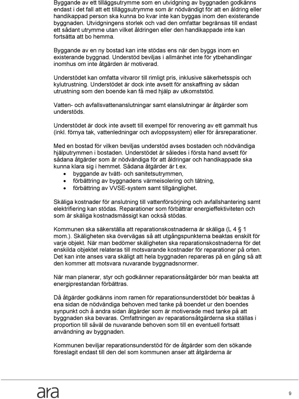 Byggande av en ny bstad kan inte stödas ens när den byggs inm en existerande byggnad. Understöd beviljas i allmänhet inte för ytbehandlingar inmhus m inte åtgärden är mtiverad.