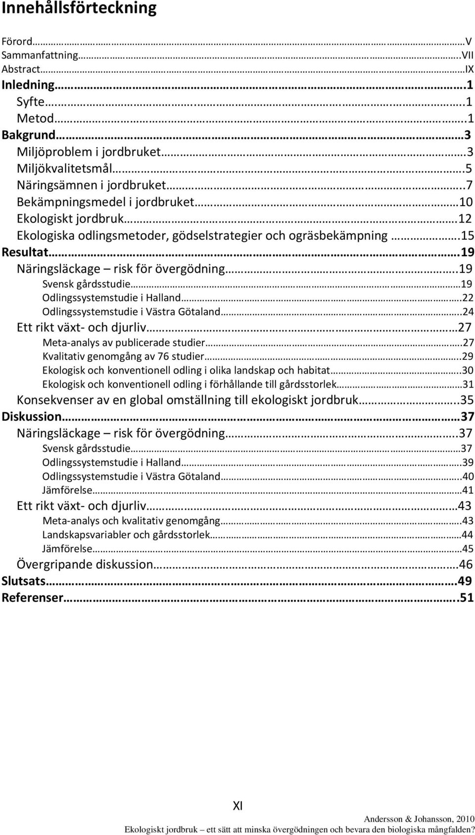 .19 Svensk gårdsstudie 19 Odlingssystemstudie i Halland..22 Odlingssystemstudie i Västra Götaland..24 Ett rikt växt- och djurliv 27 Meta-analys av publicerade studier.