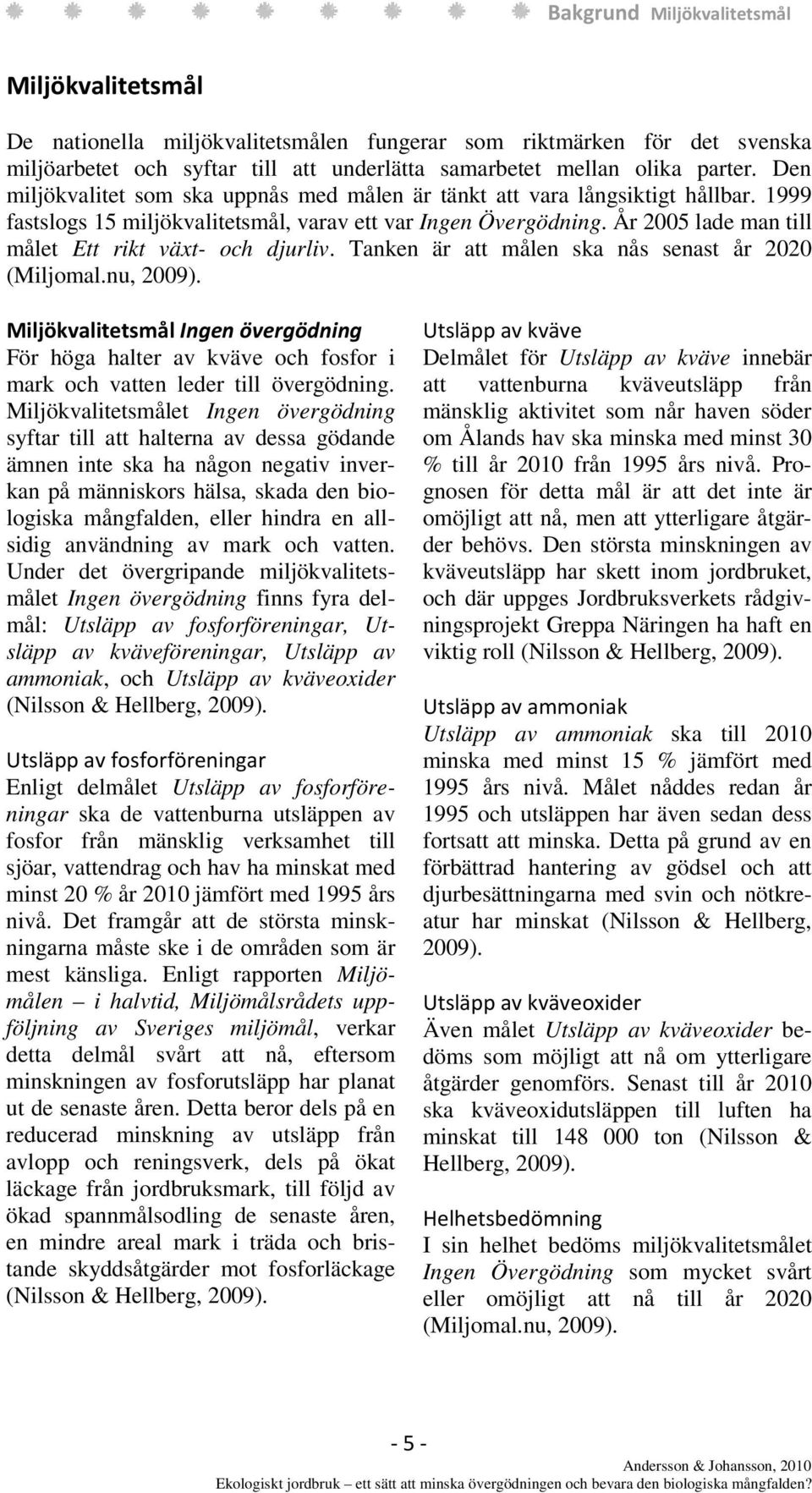 År 2005 lade man till målet Ett rikt växt- och djurliv. Tanken är att målen ska nås senast år 2020 (Miljomal.nu, 2009).