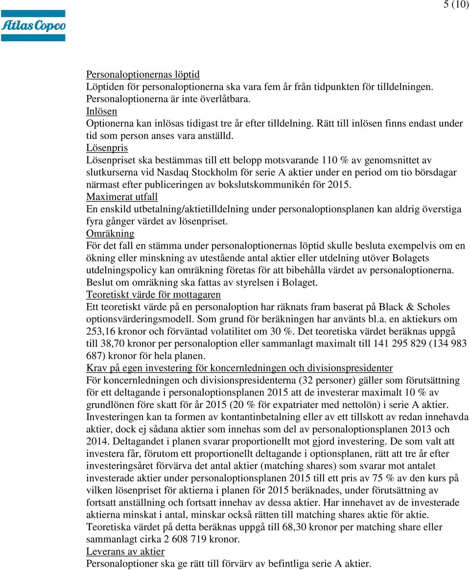 Lösenpris Lösenpriset ska bestämmas till ett belopp motsvarande 110 % av genomsnittet av slutkurserna vid Nasdaq Stockholm för serie A aktier under en period om tio börsdagar närmast efter