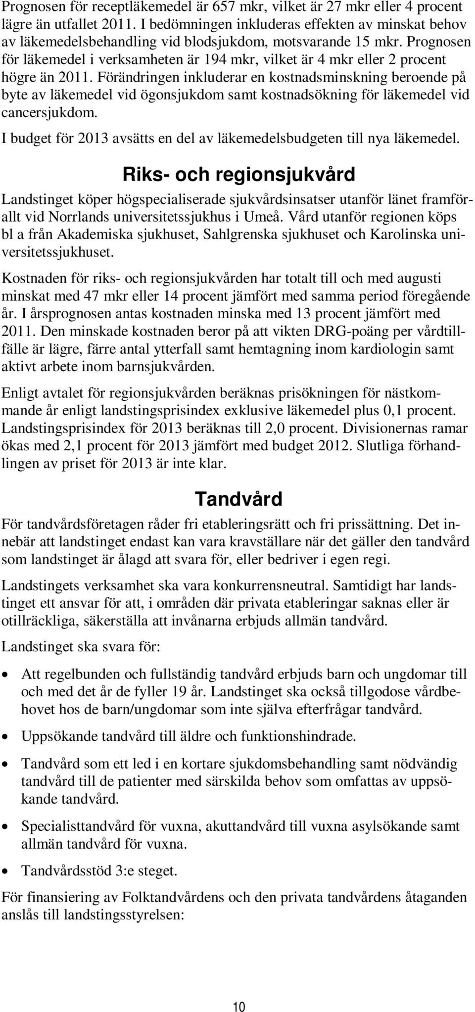 Prognosen för läkemedel i verksamheten är 194 mkr, vilket är 4 mkr eller 2 procent högre än 2011.