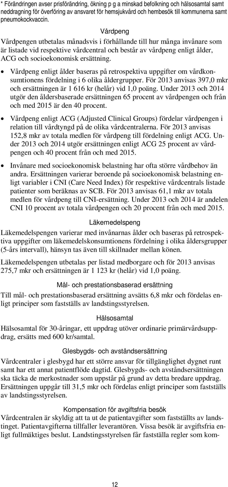 Vårdpeng enligt ålder baseras på retrospektiva uppgifter om vårdkonsumtionens fördelning i 6 olika åldergrupper. För 2013 anvisas 397,0 mkr och ersättningen är 1 616 kr (helår) vid 1,0 poäng.