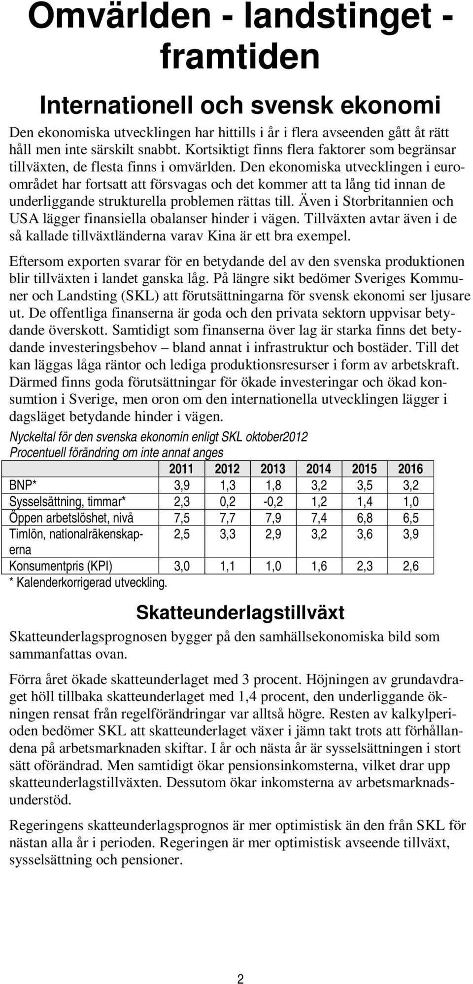 Den ekonomiska utvecklingen i euroområdet har fortsatt att försvagas och det kommer att ta lång tid innan de underliggande strukturella problemen rättas till.