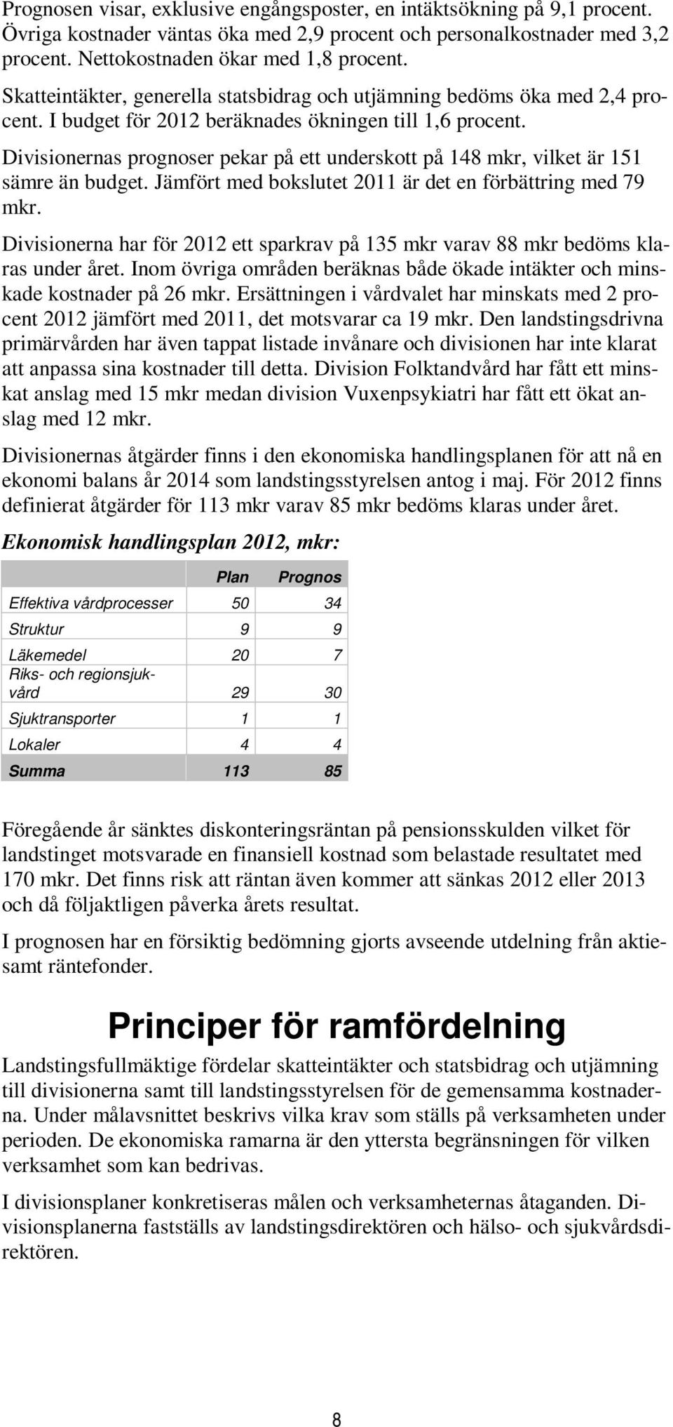 Divisionernas prognoser pekar på ett underskott på 148 mkr, vilket är 151 sämre än budget. Jämfört med bokslutet 2011 är det en förbättring med 79 mkr.