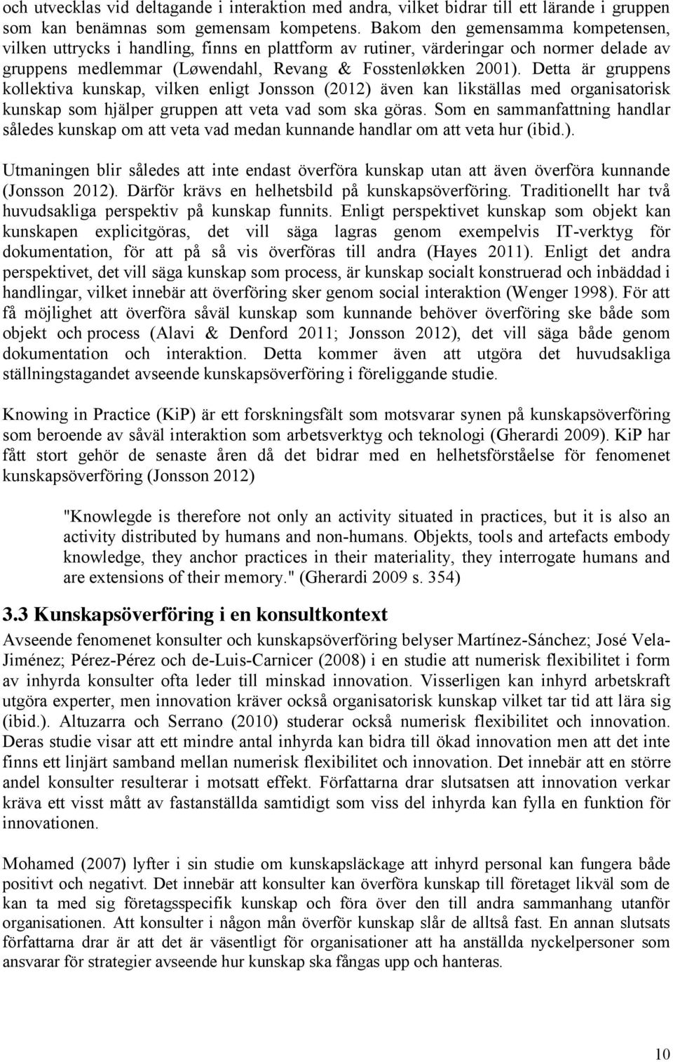 Detta är gruppens kollektiva kunskap, vilken enligt Jonsson (2012) även kan likställas med organisatorisk kunskap som hjälper gruppen att veta vad som ska göras.