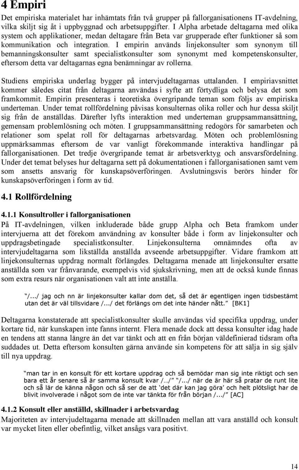 I empirin används linjekonsulter som synonym till bemanningskonsulter samt specialistkonsulter som synonymt med kompetenskonsulter, eftersom detta var deltagarnas egna benämningar av rollerna.