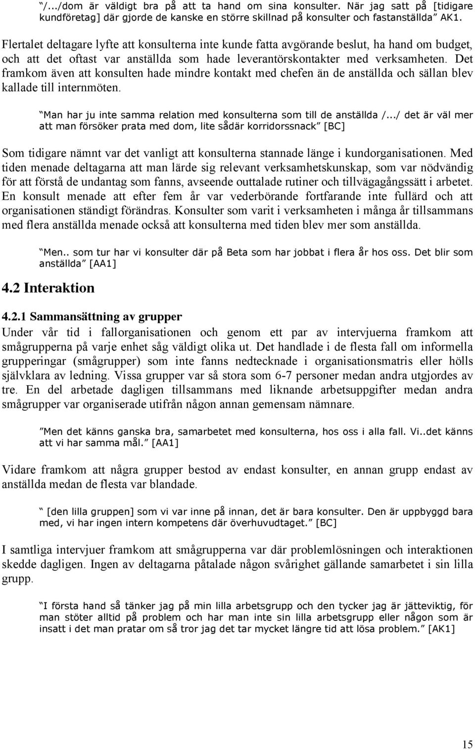 Det framkom även att konsulten hade mindre kontakt med chefen än de anställda och sällan blev kallade till internmöten. Man har ju inte samma relation med konsulterna som till de anställda /.