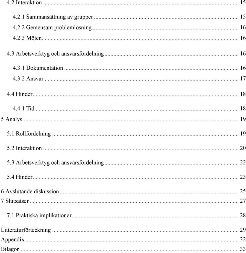 4.1 Tid... 18 5 Analys... 19 5.1 Rollfördelning... 19 5.2 Interaktion... 20 5.3 Arbetsverktyg och ansvarsfördelning... 22 5.