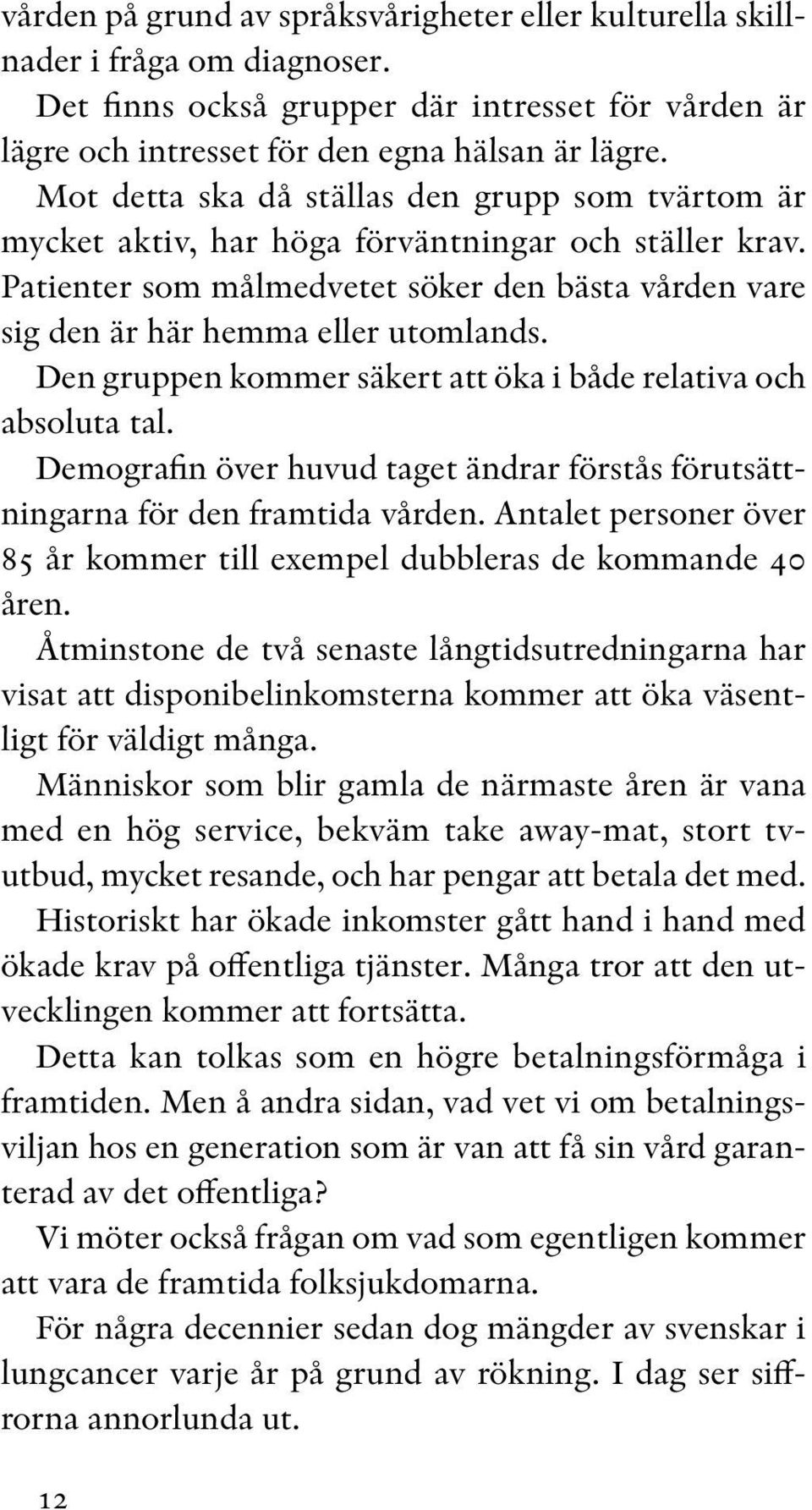 Den gruppen kommer säkert att öka i både relativa och absoluta tal. Demografin över huvud taget ändrar förstås förutsättningarna för den framtida vården.