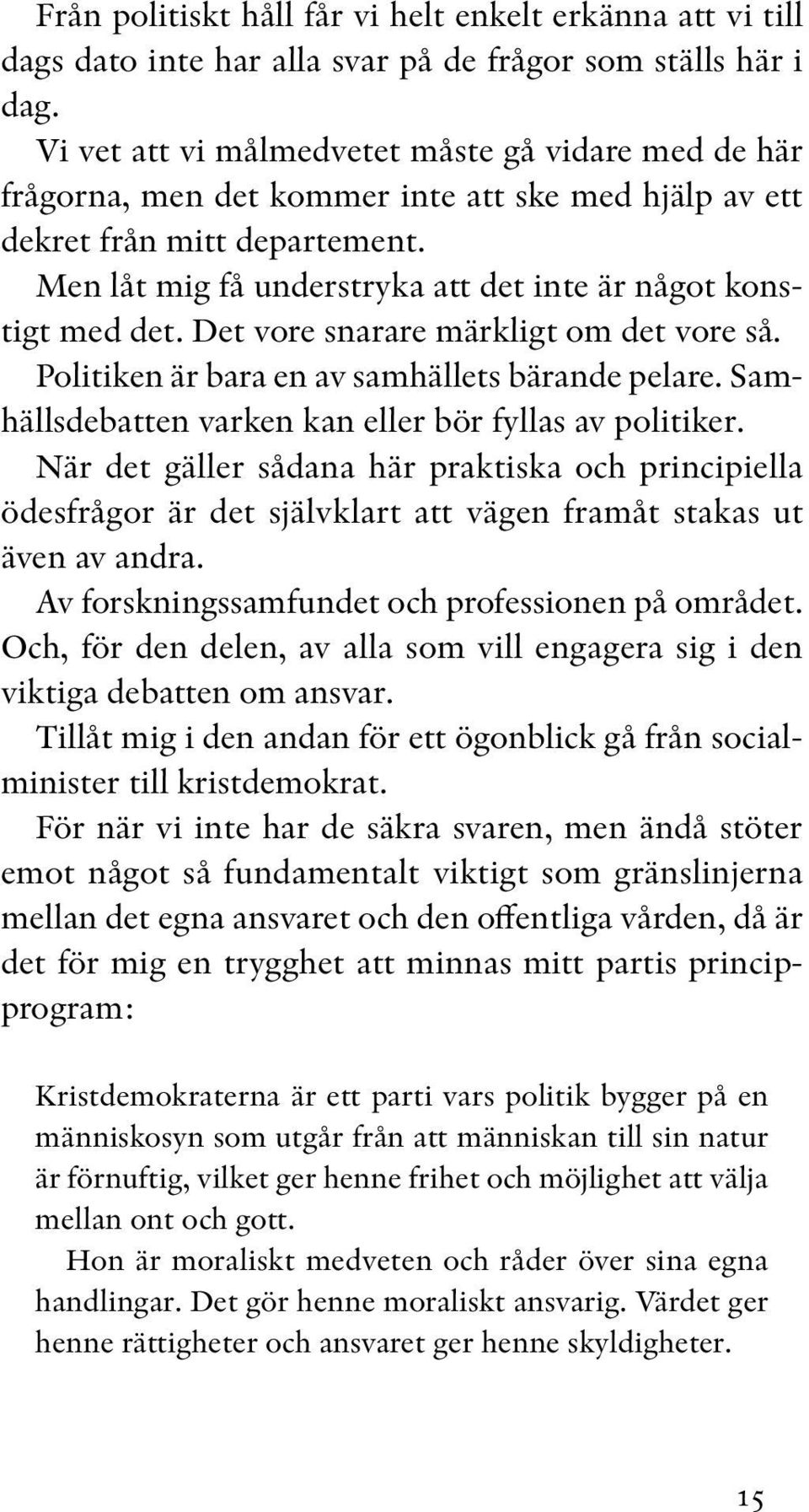 Men låt mig få understryka att det inte är något konstigt med det. Det vore snarare märkligt om det vore så. Politiken är bara en av samhällets bärande pelare.