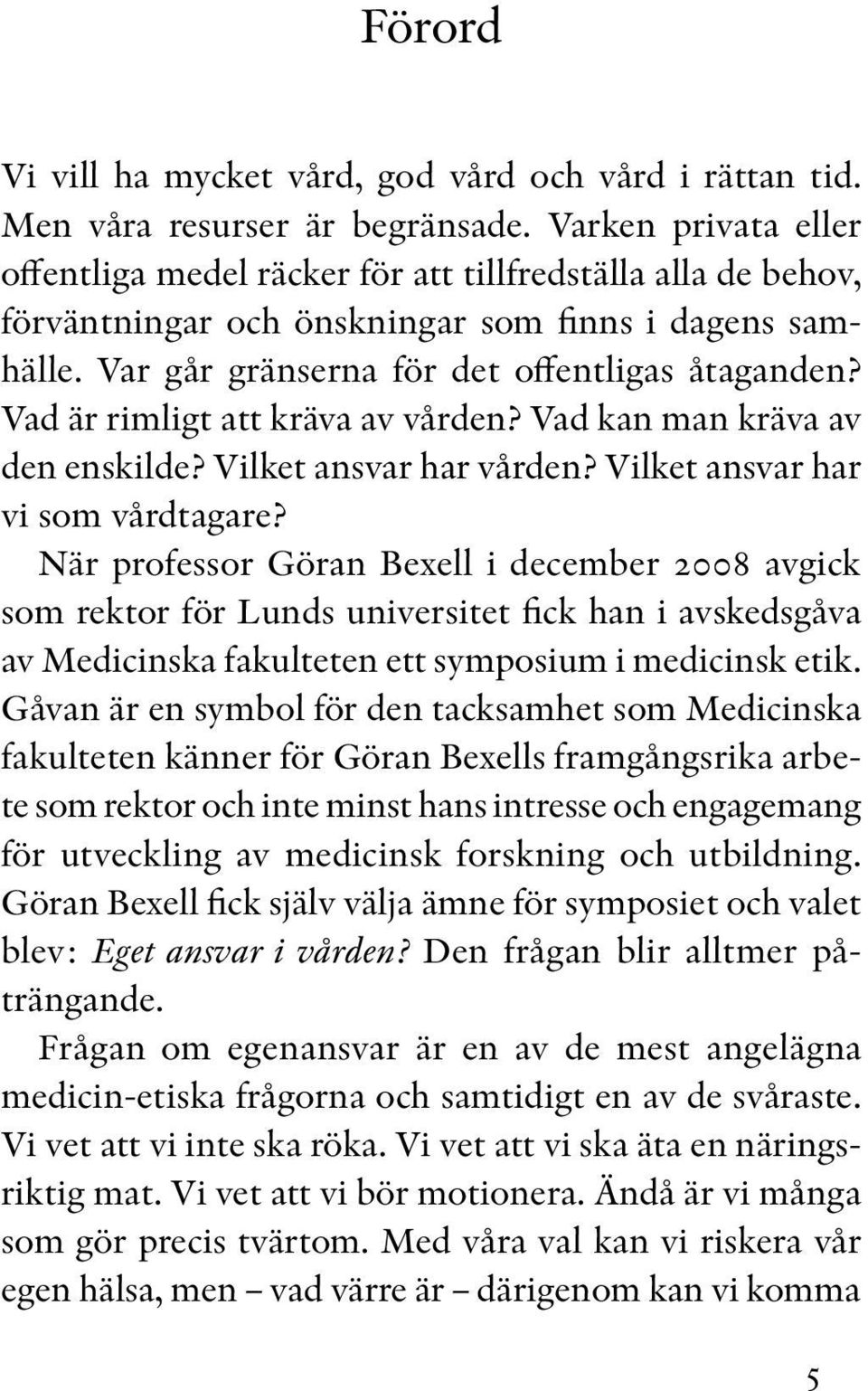 Vad är rimligt att kräva av vården? Vad kan man kräva av den enskilde? Vilket ansvar har vården? Vilket ansvar har vi som vårdtagare?