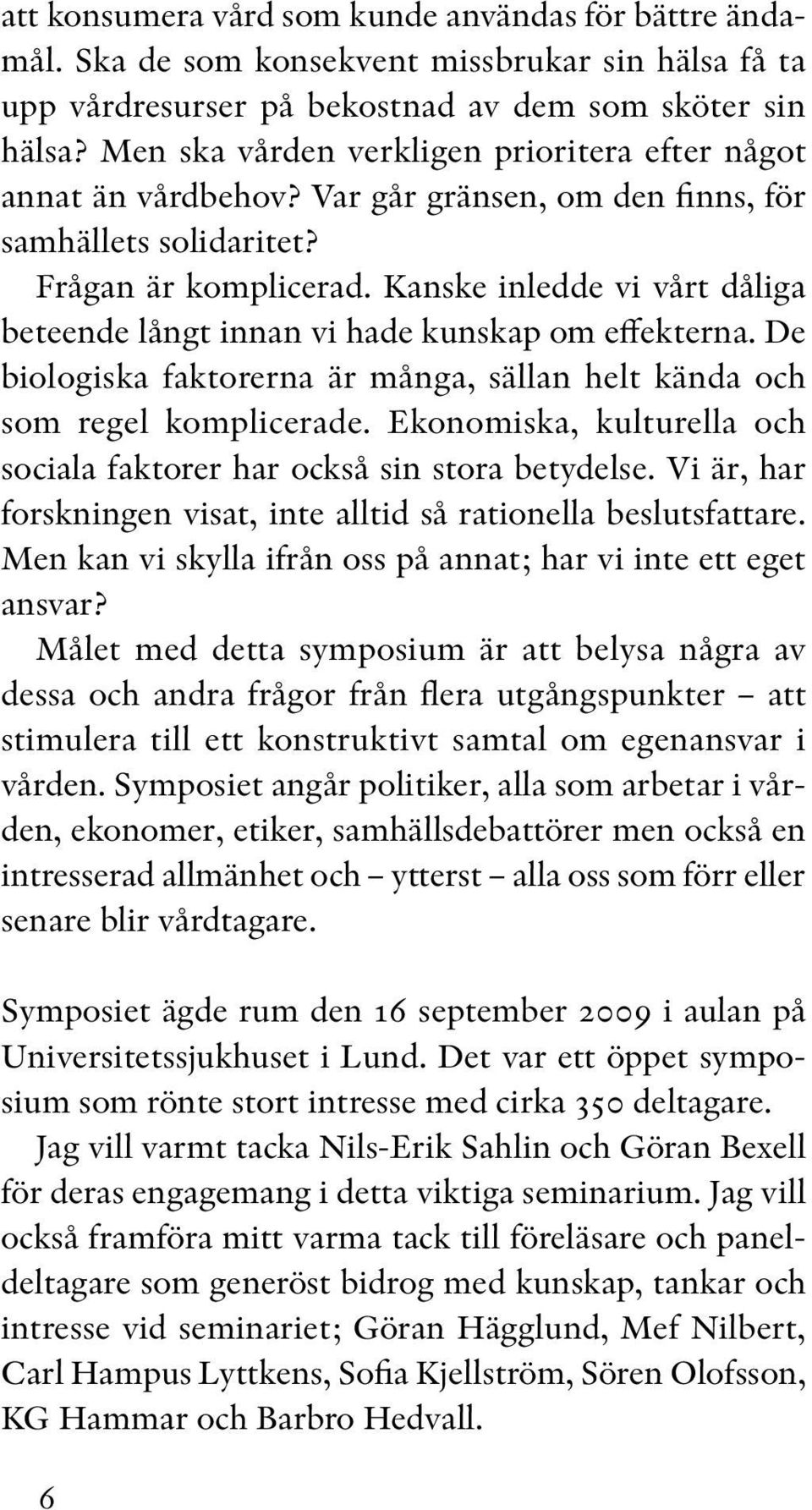 Kanske inledde vi vårt dåliga beteende långt innan vi hade kunskap om effekterna. De biologiska faktorerna är många, sällan helt kända och som regel komplicerade.