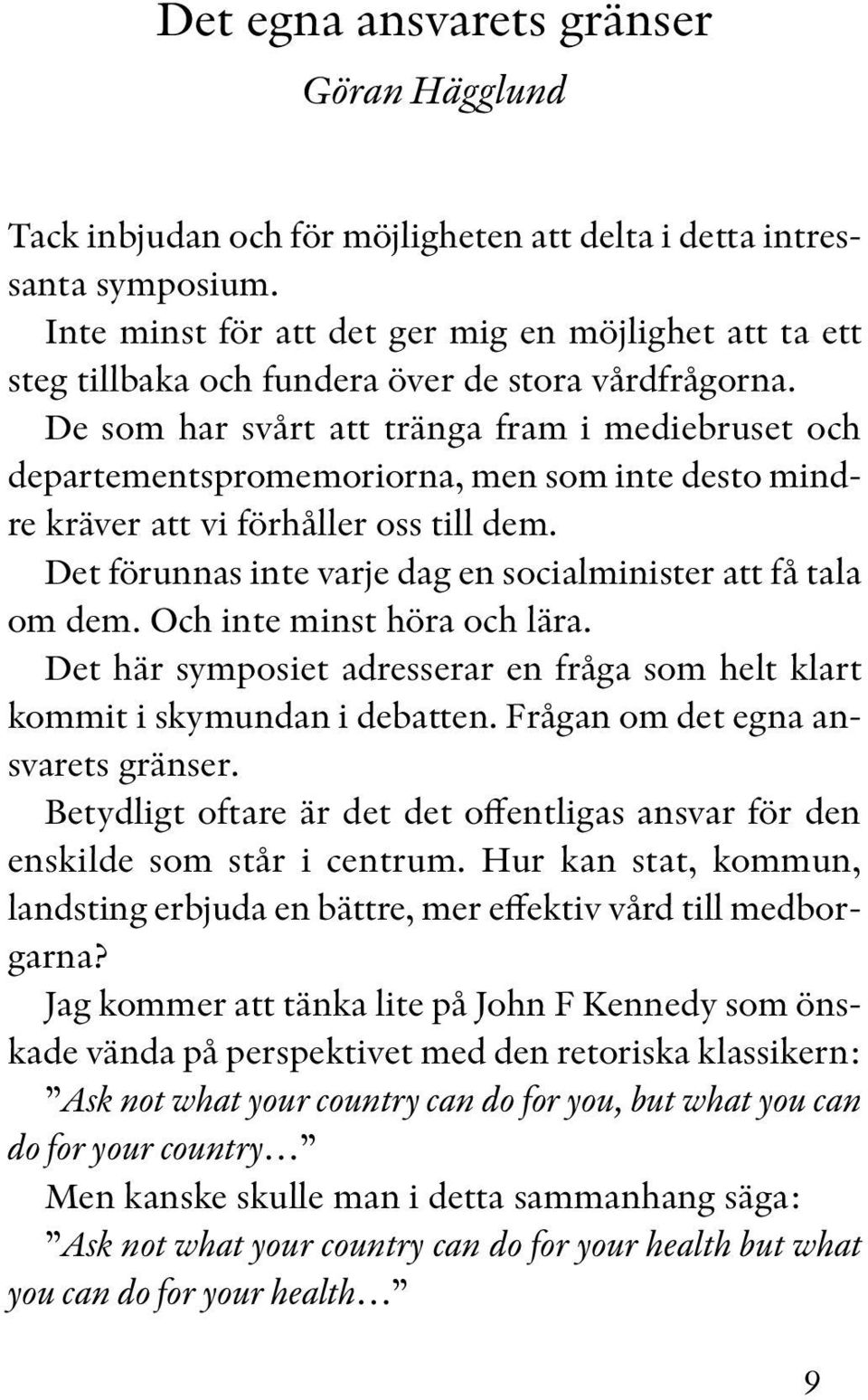 De som har svårt att tränga fram i mediebruset och de par tementspromemoriorna, men som inte desto mindre kräver att vi förhåller oss till dem.