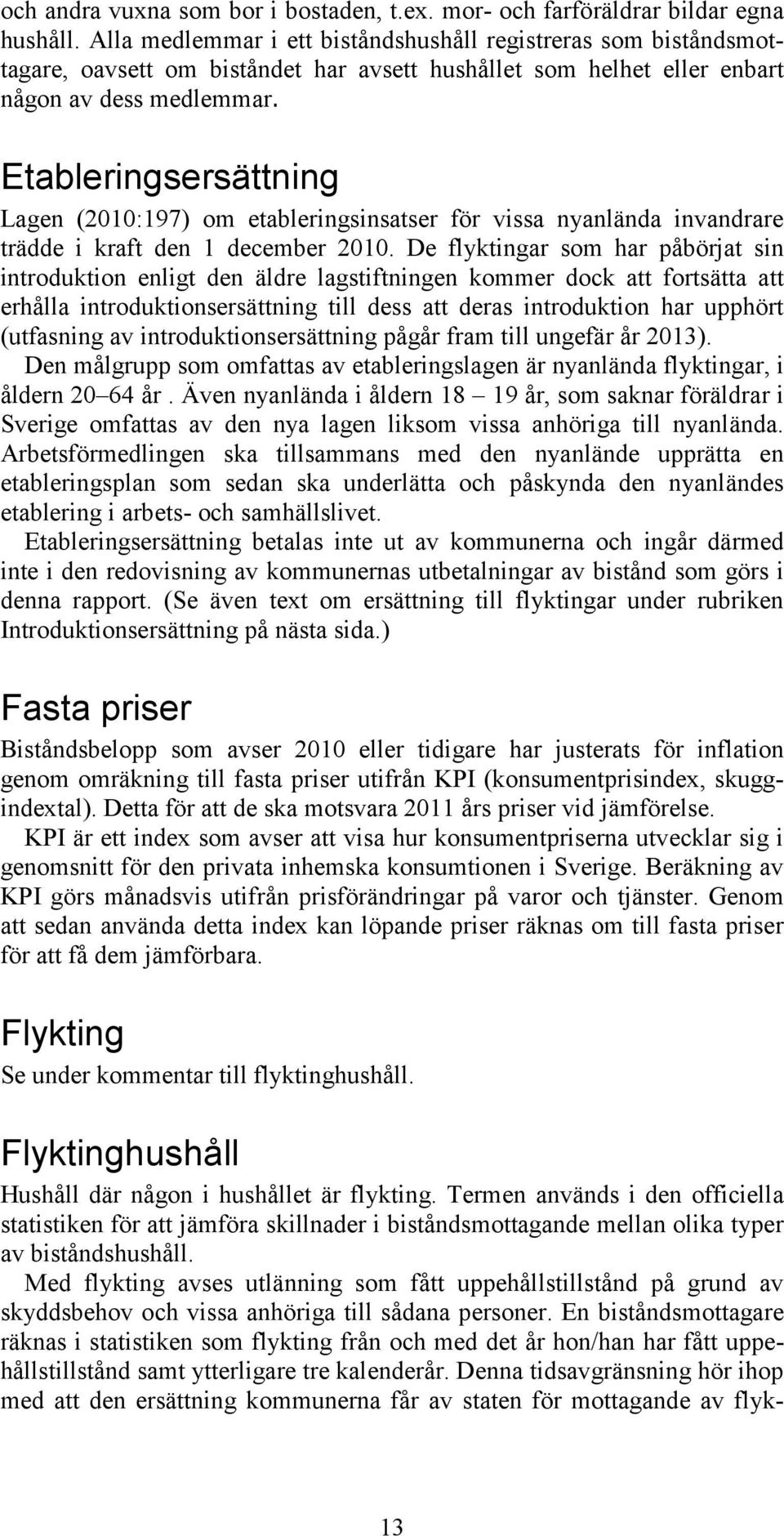 Etableringsersättning Lagen (2010:197) om etableringsinsatser för vissa nyanlända invandrare trädde i kraft den 1 december 2010.