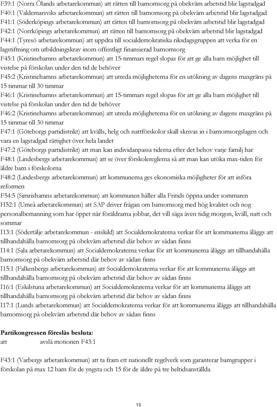 lagstadgad F44:1 (Tyresö arbetarekommun) att uppdra till socialdemokratiska riksdagsgruppen att verka för en lagstiftning om utbildningskrav inom offentligt finansierad barnomsorg F45:1