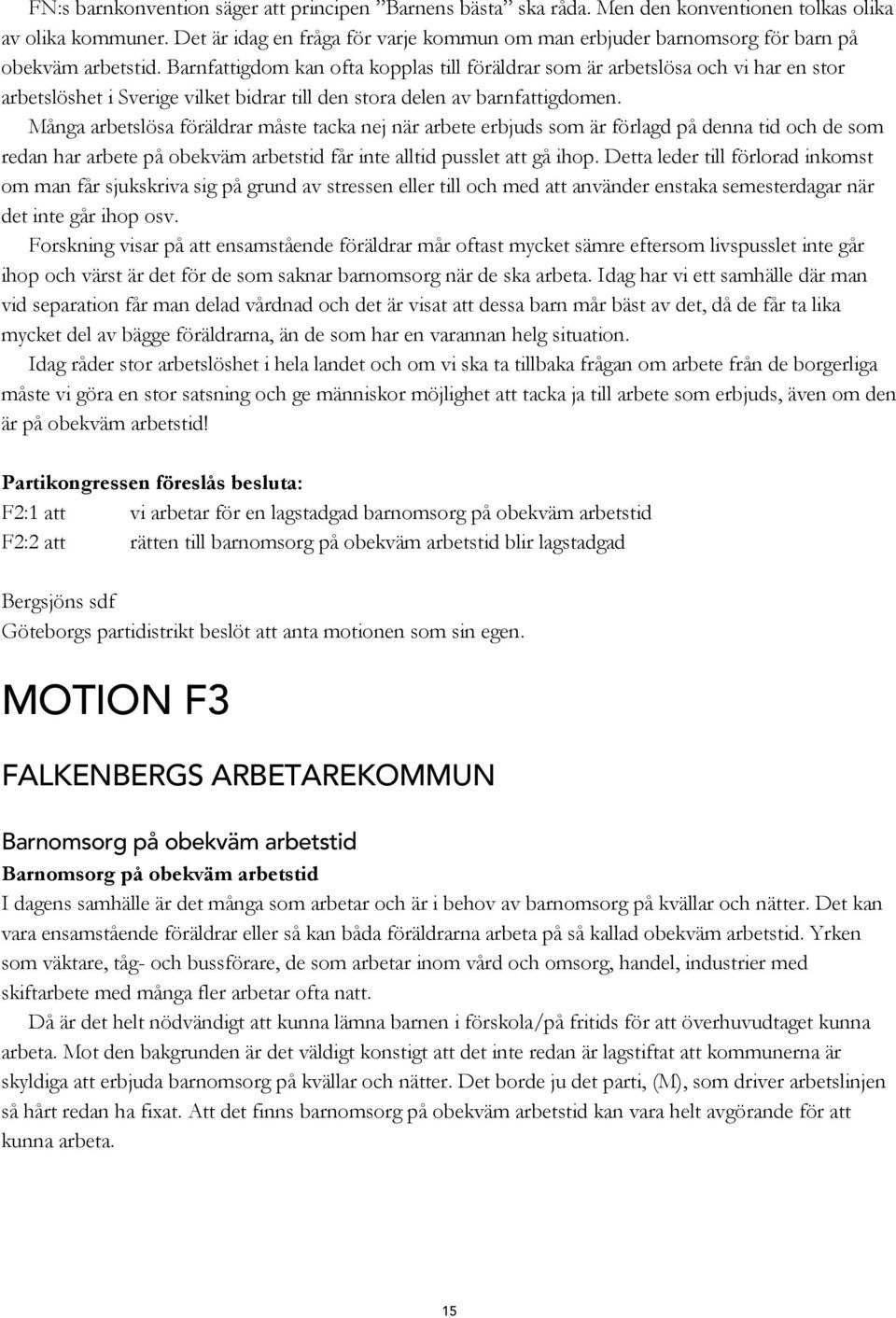 Barnfattigdom kan ofta kopplas till föräldrar som är arbetslösa och vi har en stor arbetslöshet i Sverige vilket bidrar till den stora delen av barnfattigdomen.