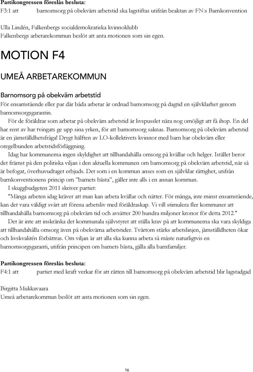 MOTION F4 UMEÅ ARBETAREKOMMUN Barnomsorg på obekväm arbetstid För ensamstående eller par där båda arbetar är ordnad barnomsorg på dagtid en självklarhet genom barnomsorgsgarantin.