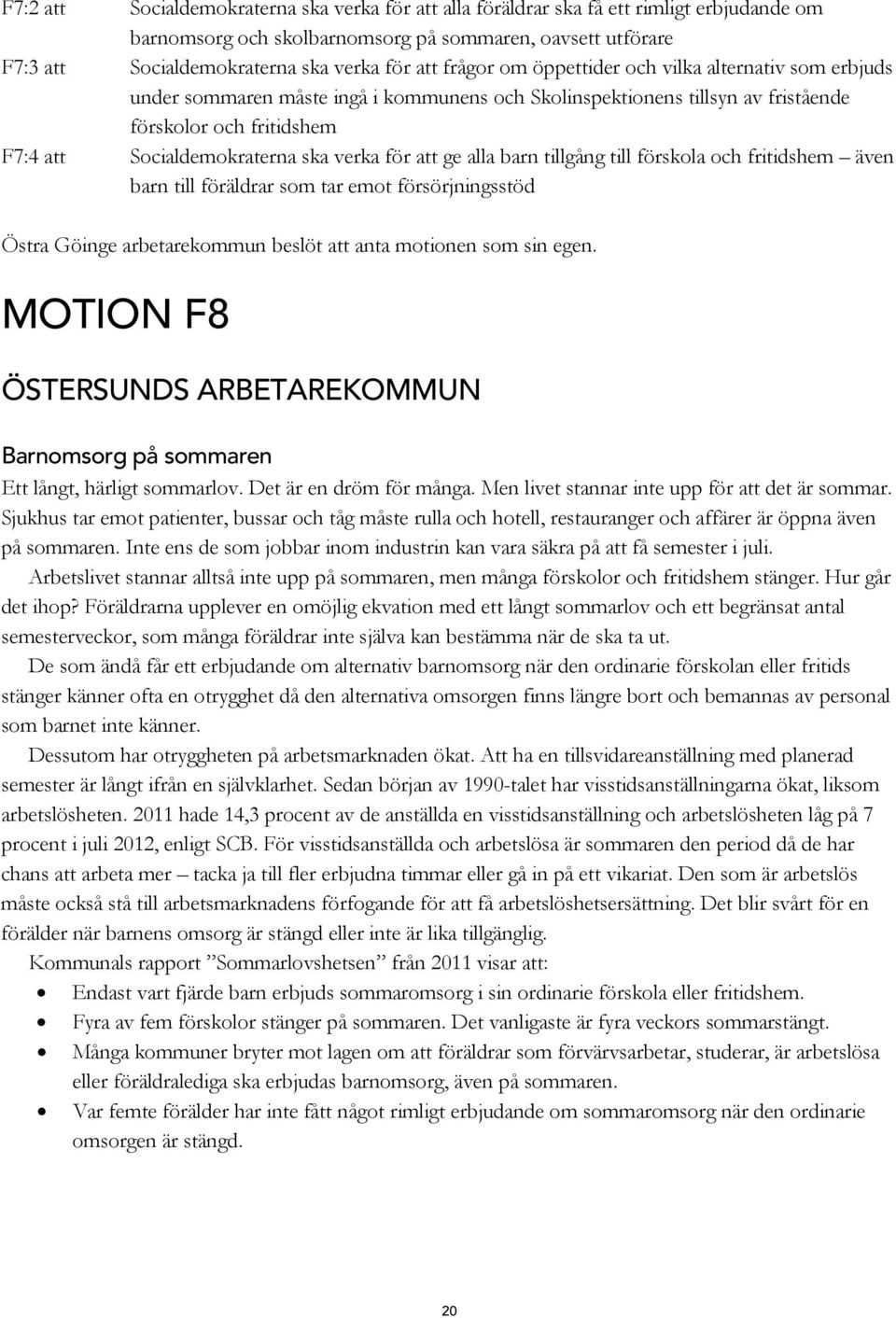 för att ge alla barn tillgång till förskola och fritidshem även barn till föräldrar som tar emot försörjningsstöd Östra Göinge arbetarekommun beslöt att anta motionen som sin egen.