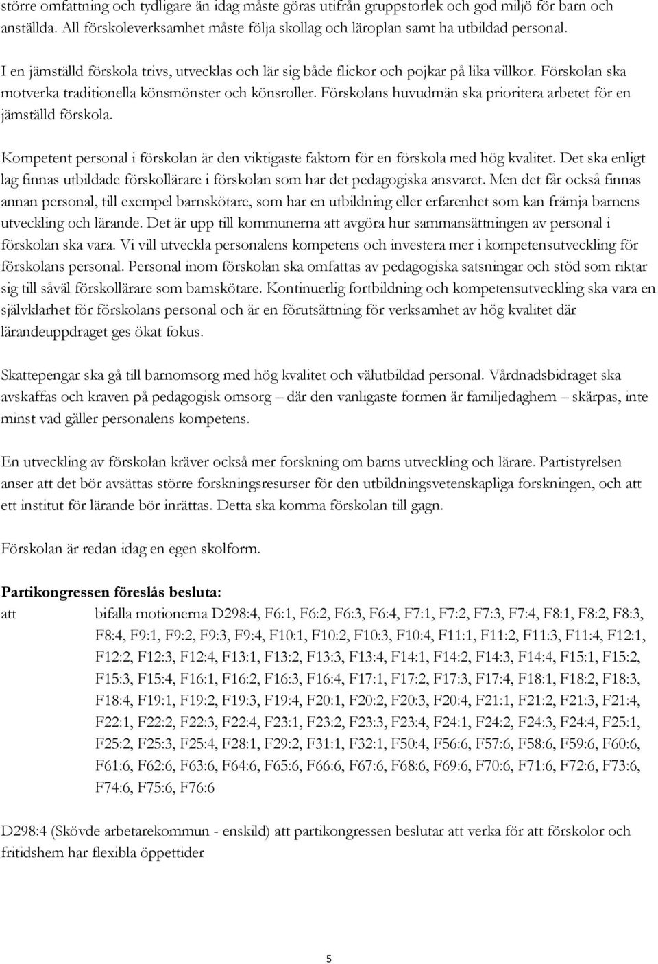 Förskolans huvudmän ska prioritera arbetet för en jämställd förskola. Kompetent personal i förskolan är den viktigaste faktorn för en förskola med hög kvalitet.