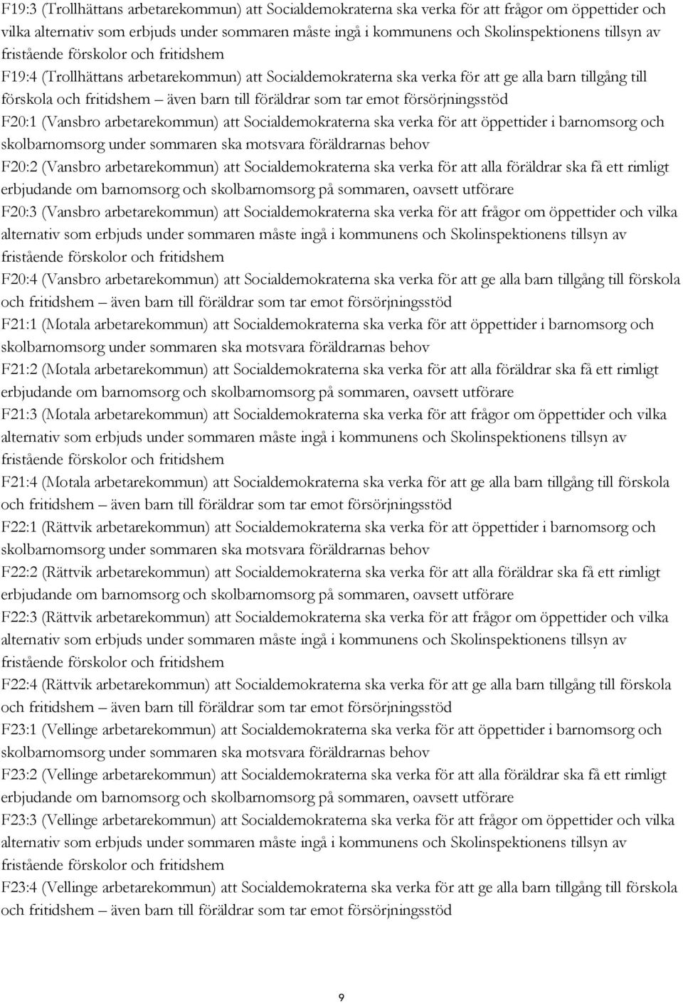 emot försörjningsstöd F20:1 (Vansbro arbetarekommun) att Socialdemokraterna ska verka för att öppettider i barnomsorg och skolbarnomsorg under sommaren ska motsvara föräldrarnas behov F20:2 (Vansbro