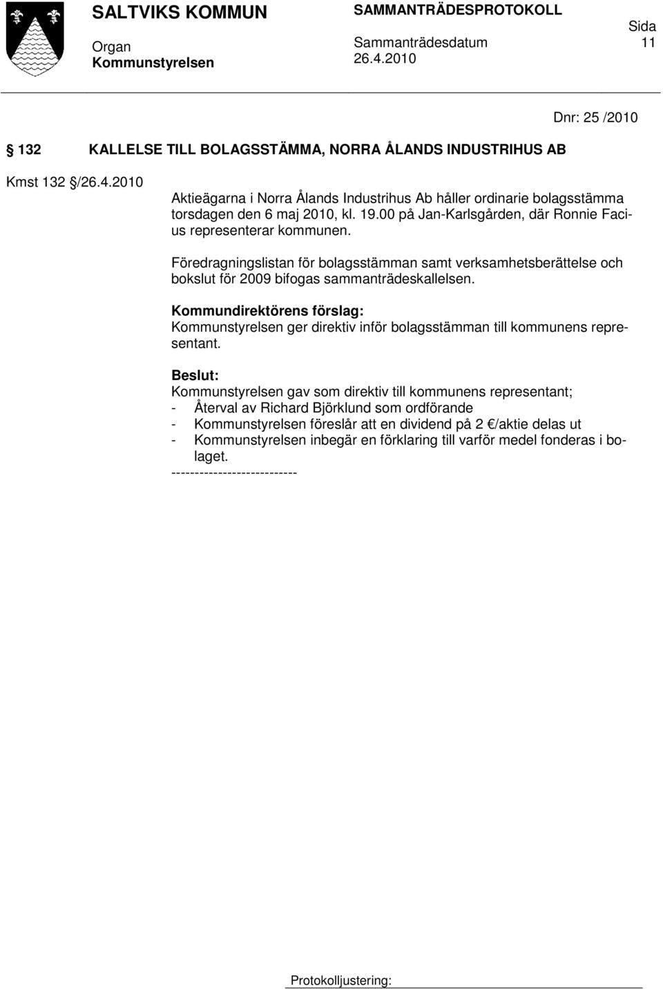 Föredragningslistan för bolagsstämman samt verksamhetsberättelse och bokslut för 2009 bifogas sammanträdeskallelsen.