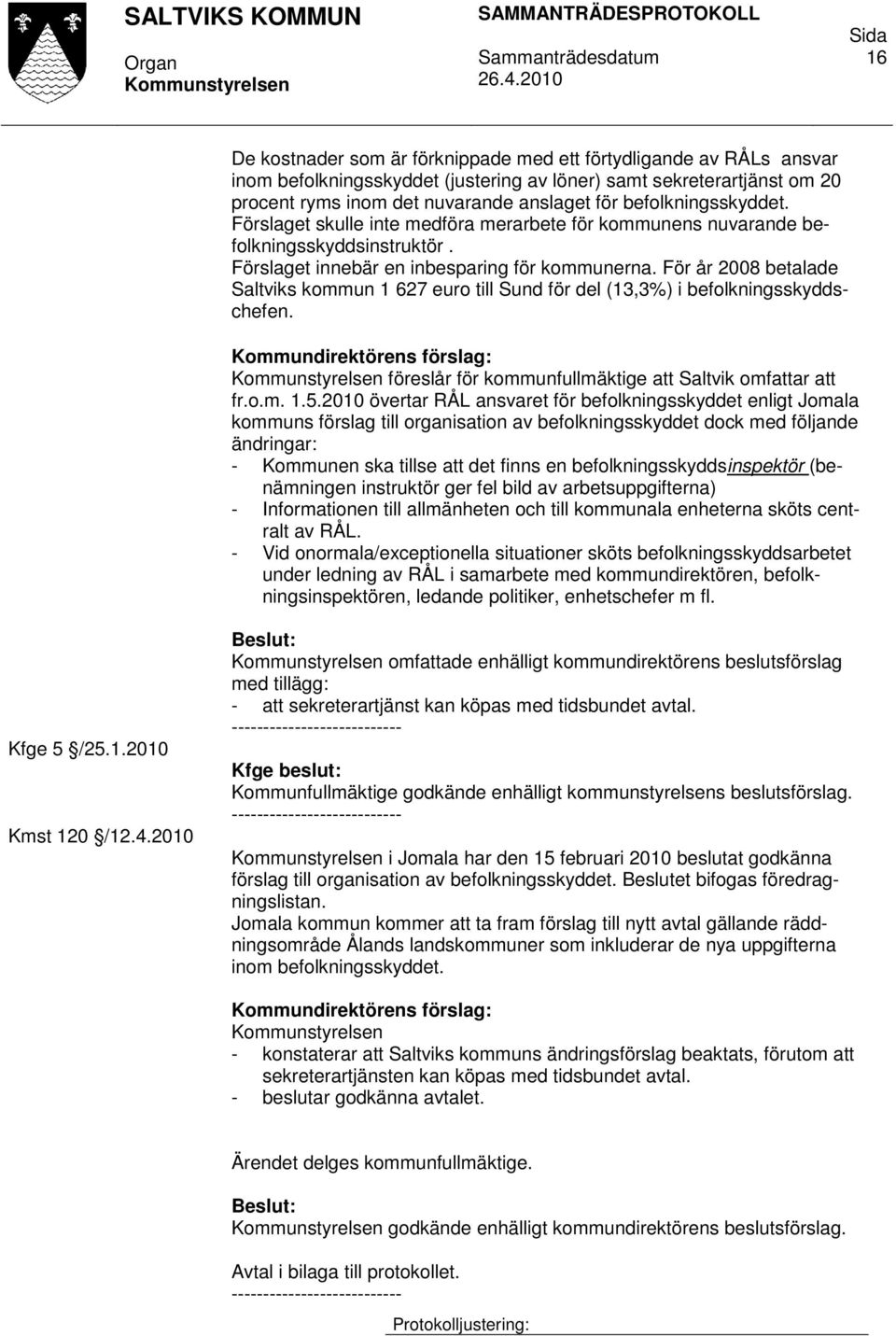 För år 2008 betalade Saltviks kommun 1 627 euro till Sund för del (13,3%) i befolkningsskyddschefen. föreslår för kommunfullmäktige att Saltvik omfattar att fr.o.m. 1.5.