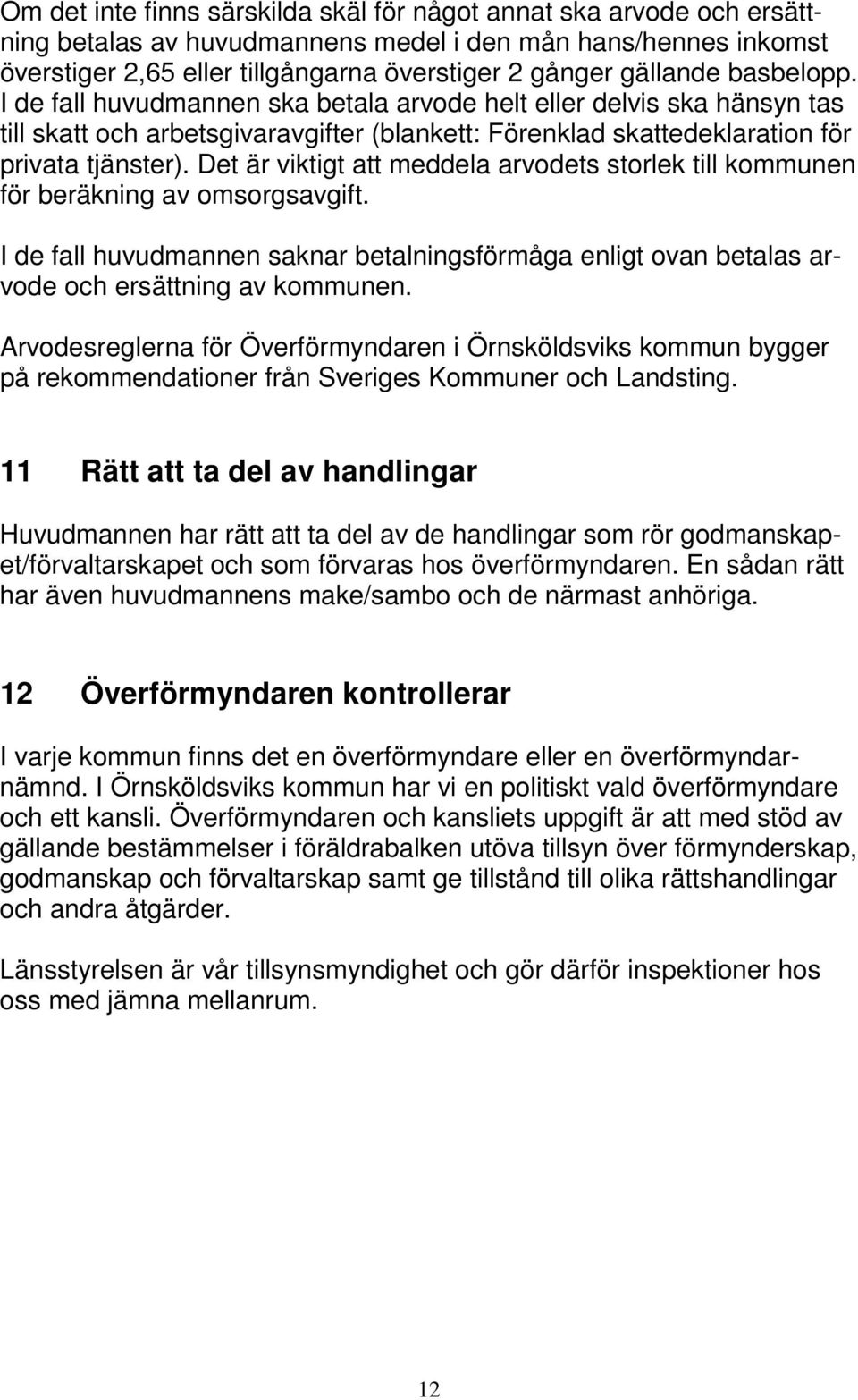 Det är viktigt att meddela arvodets storlek till kommunen för beräkning av omsorgsavgift. I de fall huvudmannen saknar betalningsförmåga enligt ovan betalas arvode och ersättning av kommunen.