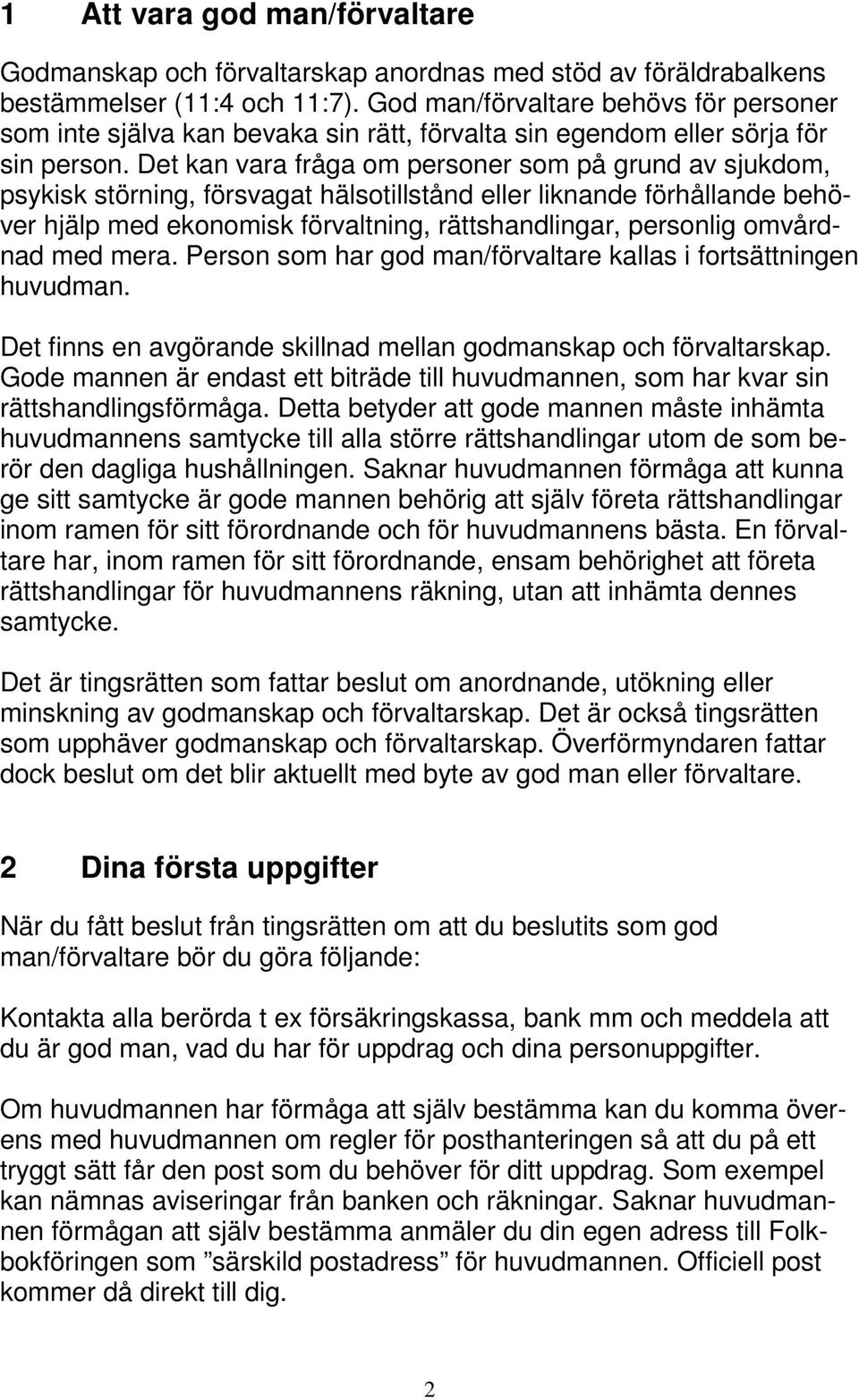 Det kan vara fråga om personer som på grund av sjukdom, psykisk störning, försvagat hälsotillstånd eller liknande förhållande behöver hjälp med ekonomisk förvaltning, rättshandlingar, personlig