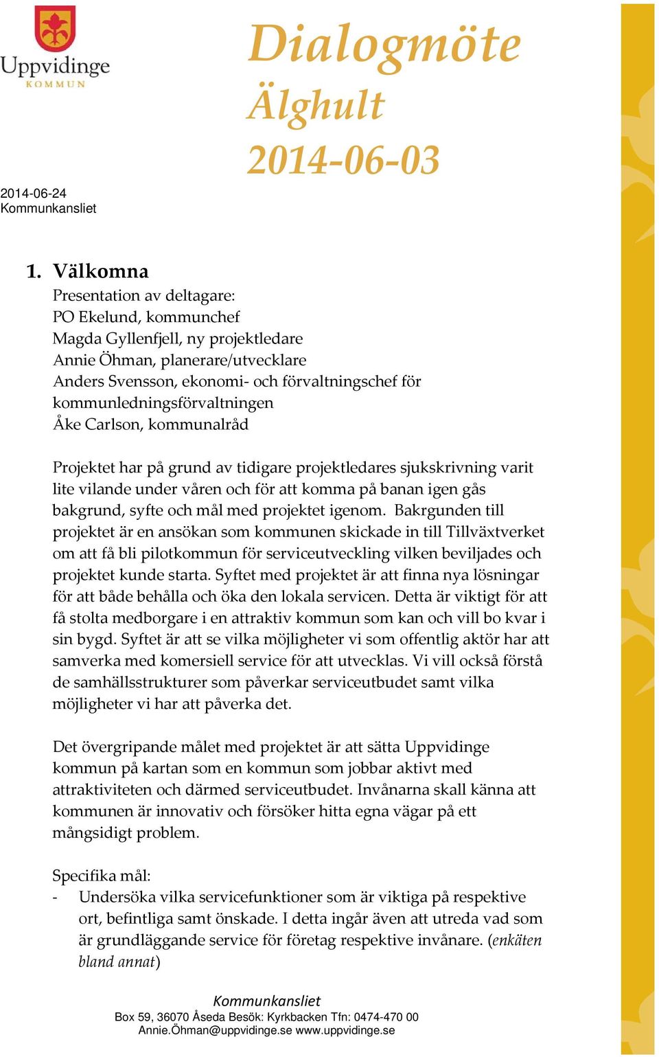 kommunledningsförvaltningen Åke Carlson, kommunalråd Projektet har på grund av tidigare projektledares sjukskrivning varit lite vilande under våren och för att komma på banan igen gås bakgrund, syfte