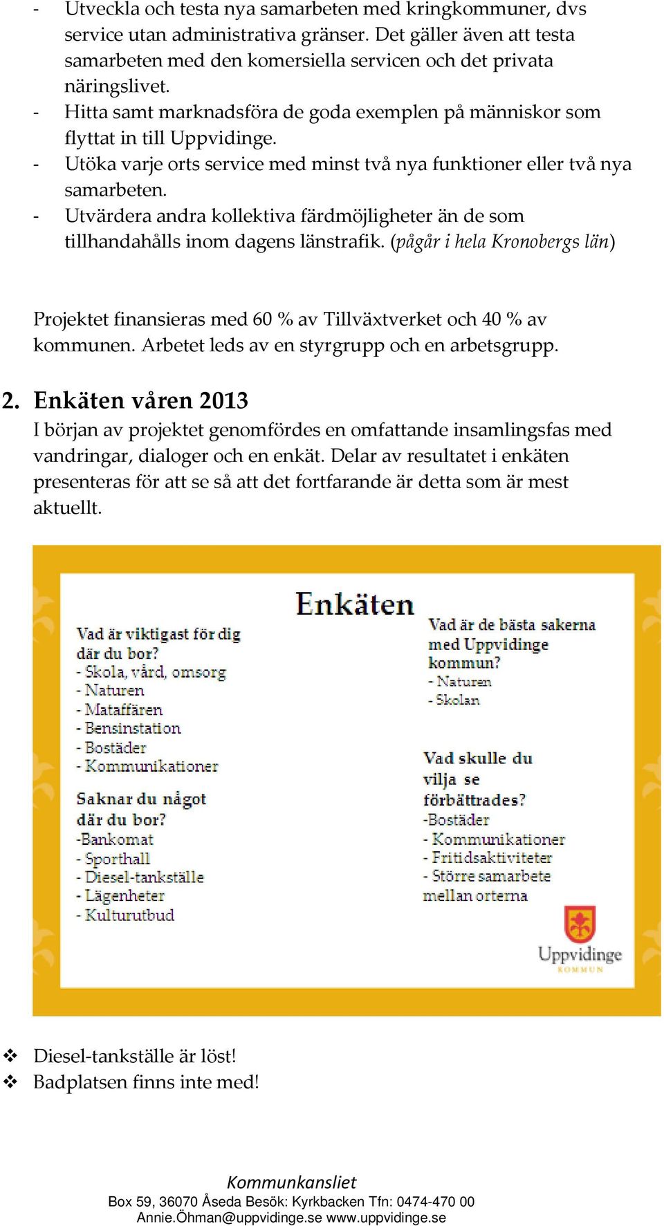 Utvärdera andra kollektiva färdmöjligheter än de som tillhandahålls inom dagens länstrafik. (pågår i hela Kronobergs län) Projektet finansieras med 60 % av Tillväxtverket och 40 % av kommunen.