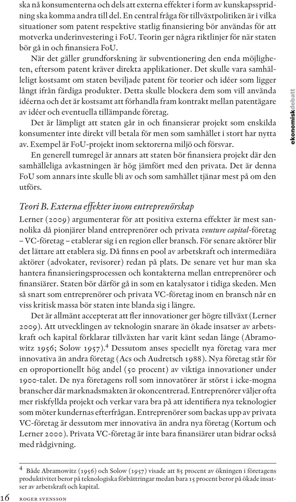 Teorin ger några riktlinjer för när staten bör gå in och finansiera FoU. När det gäller grundforskning är subventionering den enda möjligheten, eftersom patent kräver direkta applikationer.